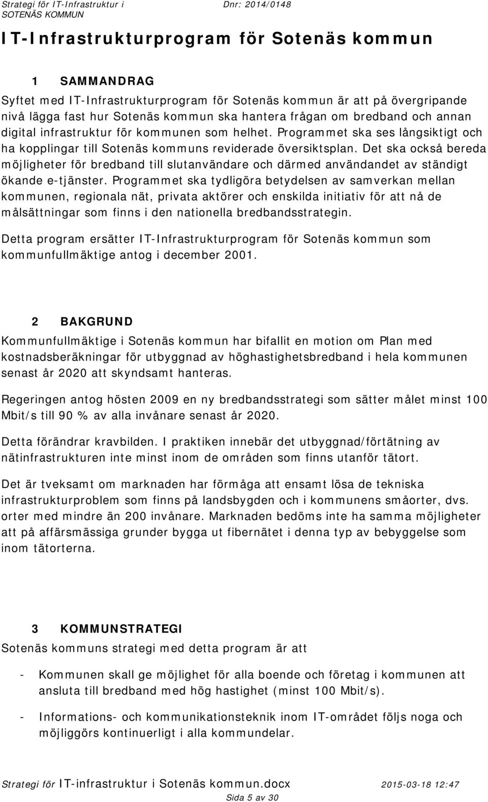 Det ska också bereda möjligheter för bredband till slutanvändare och därmed användandet av ständigt ökande e-tjänster.