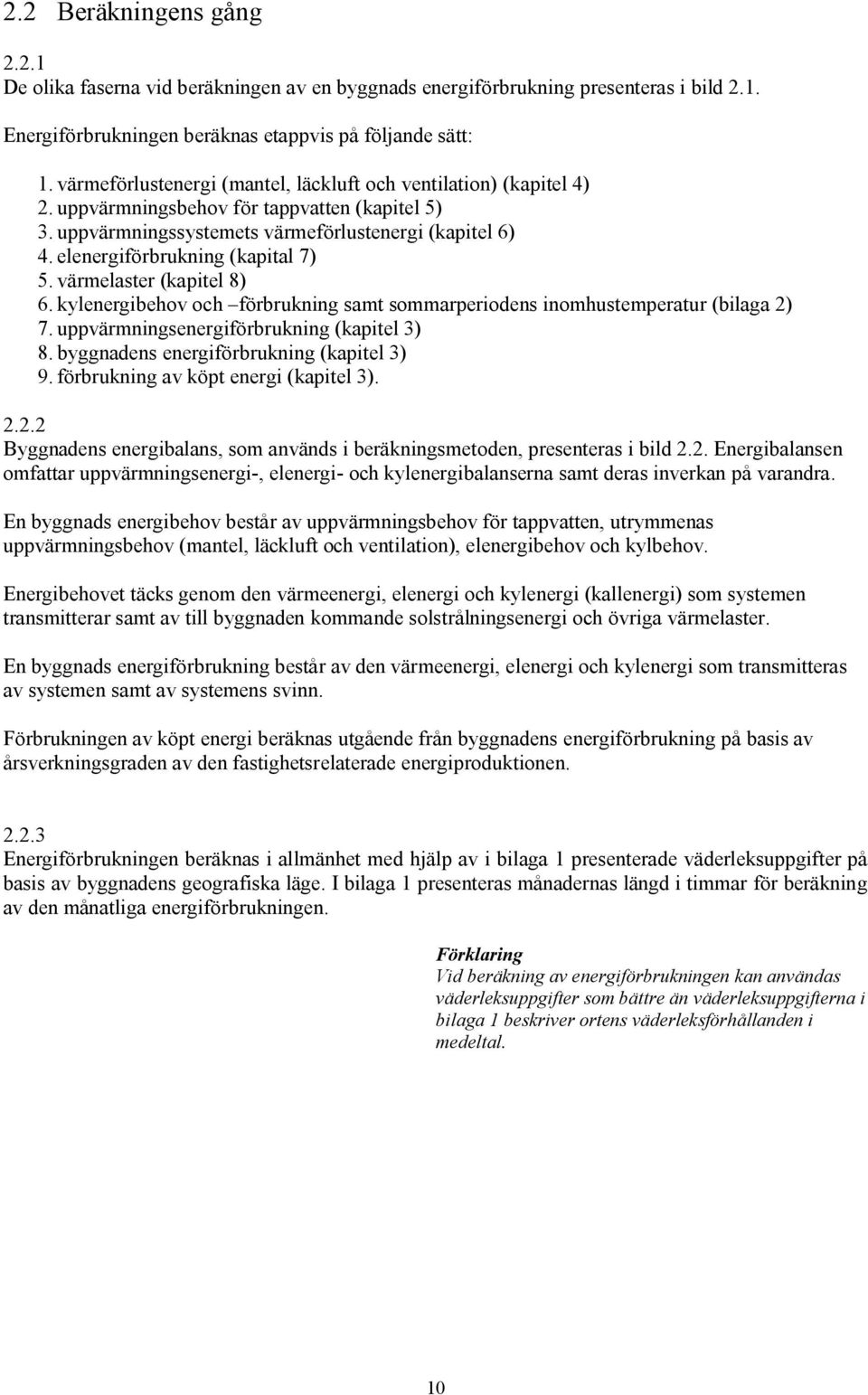 elenergiförbrukning (kapital 7) 5. värmelaster (kapitel 8) 6. kylenergibehov och förbrukning samt sommarperiodens inomhustemperatur (bilaga 2) 7. uppvärmningsenergiförbrukning (kapitel 3) 8.