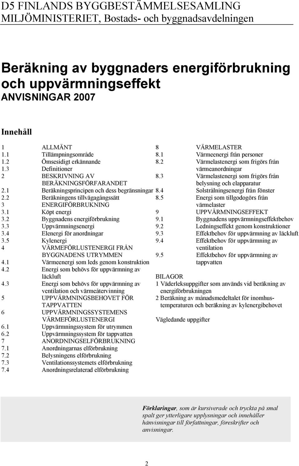 2 Beräkningens tillvägagångssätt 3 ENERGIFÖRBRUKNING 3.1 Köpt energi 3.2 Byggnadens energiförbrukning 3.3 Uppvärmningsenergi 3.4 Elenergi för anordningar 3.