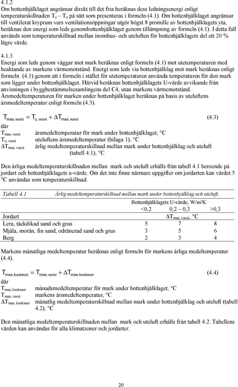 av formeln (4.1). I detta fall används som temperaturskillnad mellan inomhus och uteluften för bottenbjälklagets del ett 20 % lägre värde. 4.1.3 Energi som leds genom väggar mot mark beräknas enligt formeln (4.