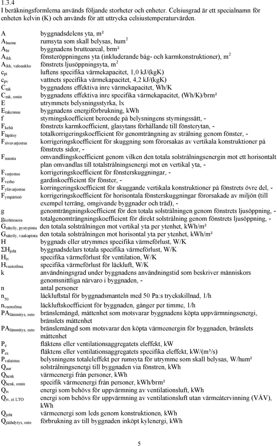 fönstrets ljusöppningsyta, m 2 c pi luftens specifika värmekapacitet, 1,0 kj/(kgk) c pv vattnets specifika värmekapacitet, 4,2 kj/(kgk) C rak byggnadens effektiva inre värmekapacitet, Wh/K C rak,