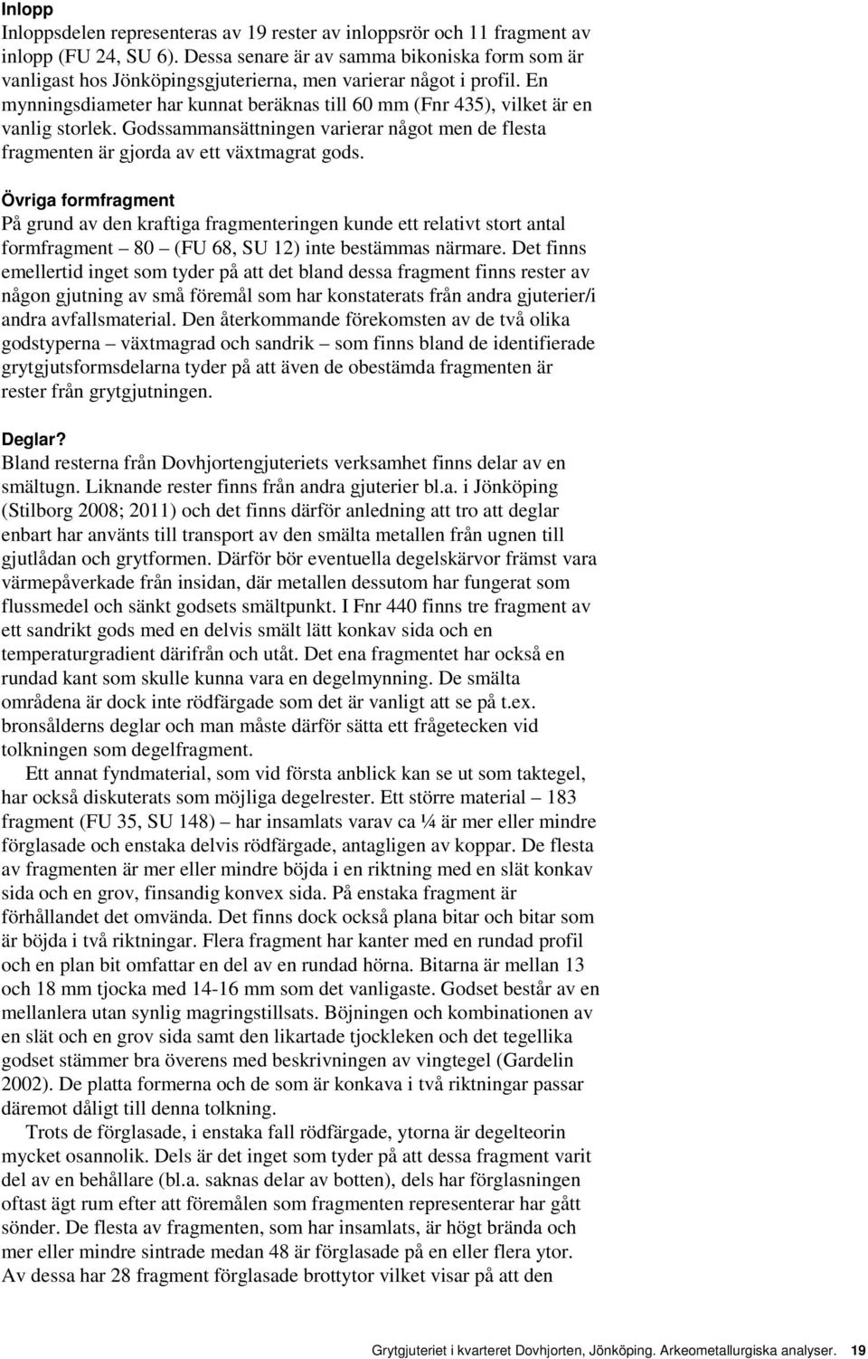 En mynningsdiameter har kunnat beräknas till 60 mm (Fnr 435), vilket är en vanlig storlek. Godssammansättningen varierar något men de flesta fragmenten är gjorda av ett växtmagrat gods.