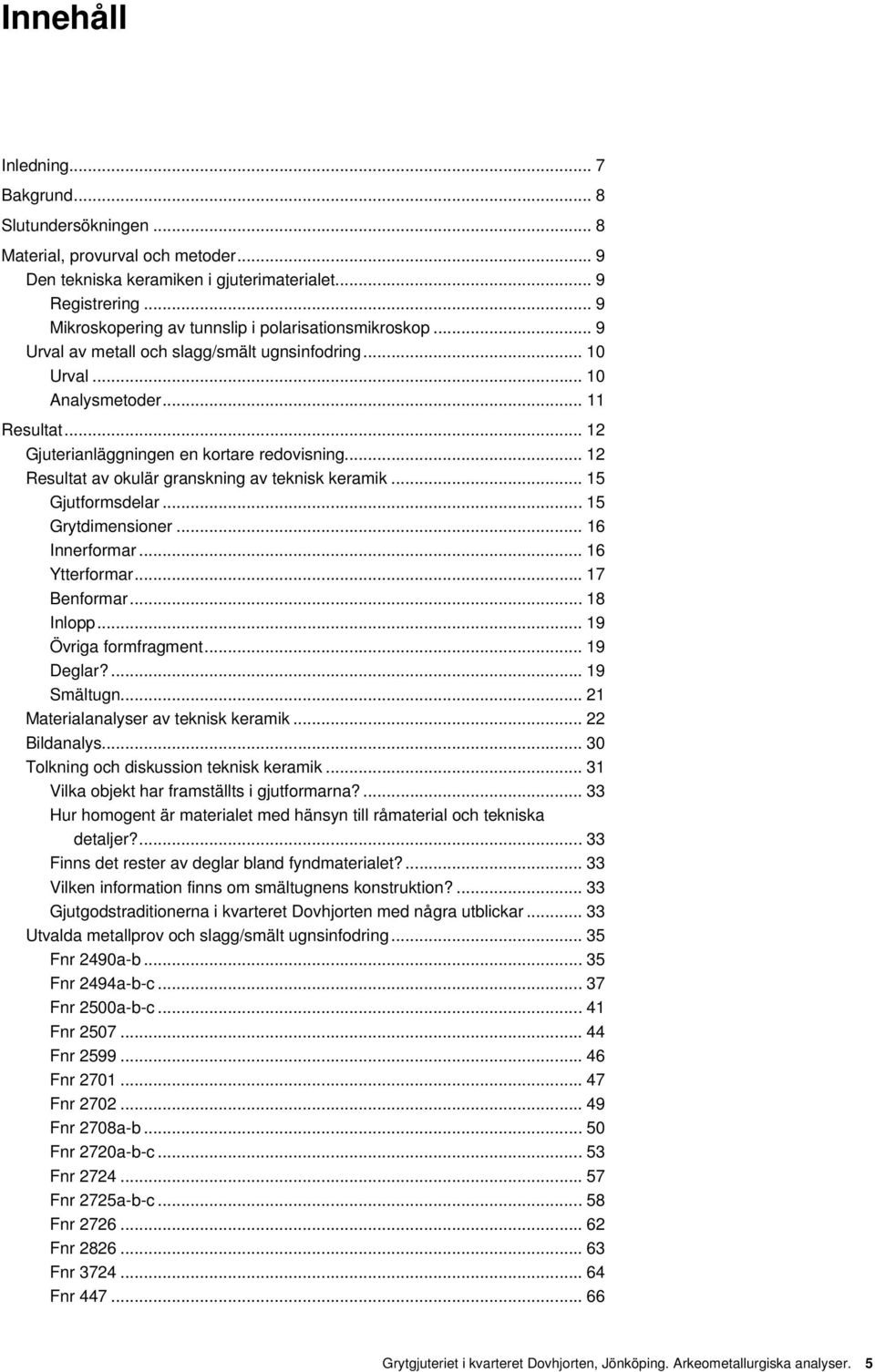 .. 12 Gjuterianläggningen en kortare redovisning... 12 Resultat av okulär granskning av teknisk keramik... 15 Gjutformsdelar... 15 Grytdimensioner... 16 Innerformar... 16 Ytterformar... 17 Benformar.