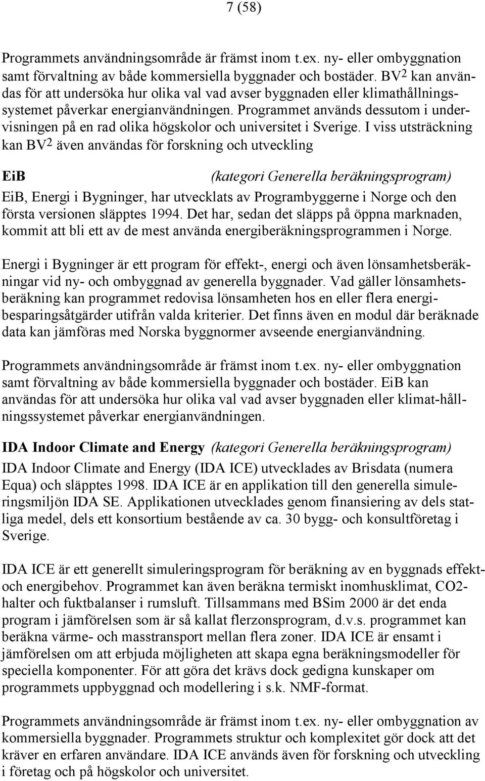 Programmet används dessutom i undervisningen på en rad olika högskolor och universitet i Sverige.