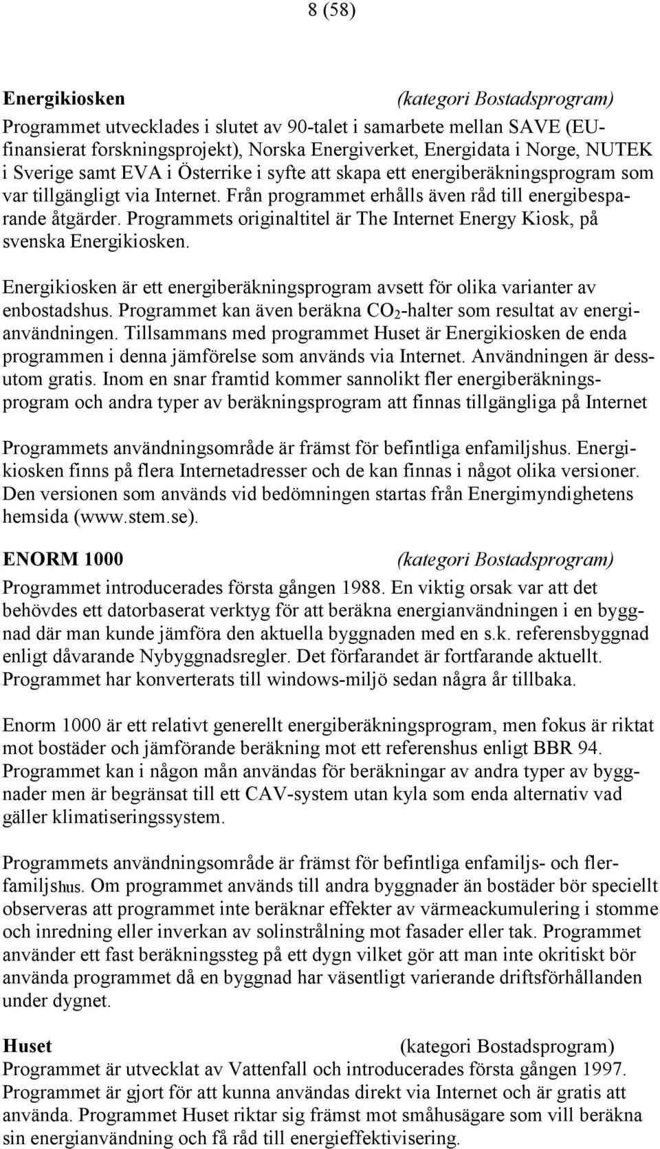 Programmets originaltitel är The Internet Energy Kiosk, på svenska Energikiosken. Energikiosken är ett energiberäkningsprogram avsett för olika varianter av enbostadshus.