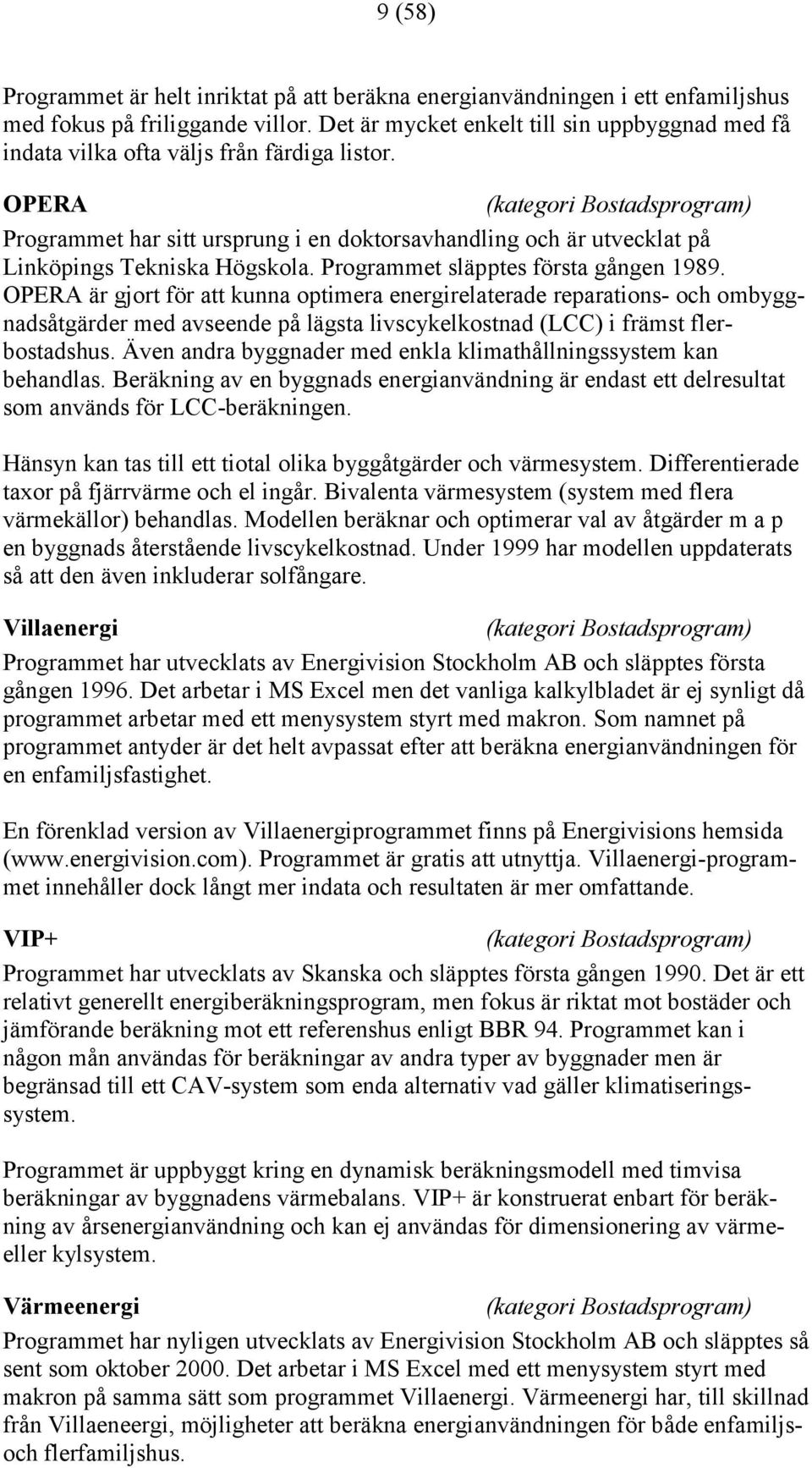 OPERA (kategori Bostadsprogram) Programmet har sitt ursprung i en doktorsavhandling och är utvecklat på Linköpings Tekniska Högskola. Programmet släpptes första gången 1989.