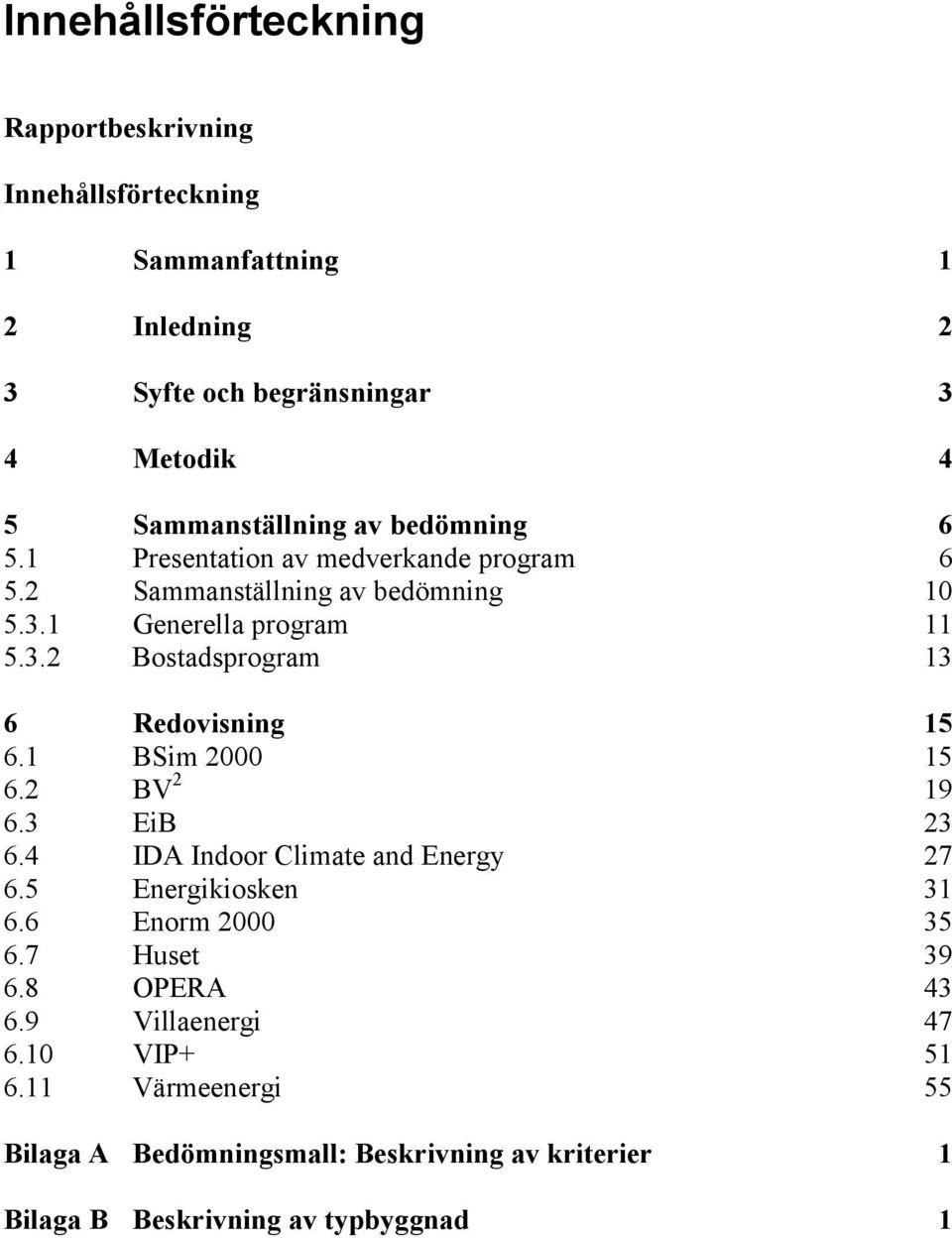 1 Generella program 11 5.3.2 Bostadsprogram 13 6 Redovisning 15 6.1 BSim 2000 15 6.2 BV 2 19 6.3 EiB 23 6.4 IDA Indoor Climate and Energy 27 6.