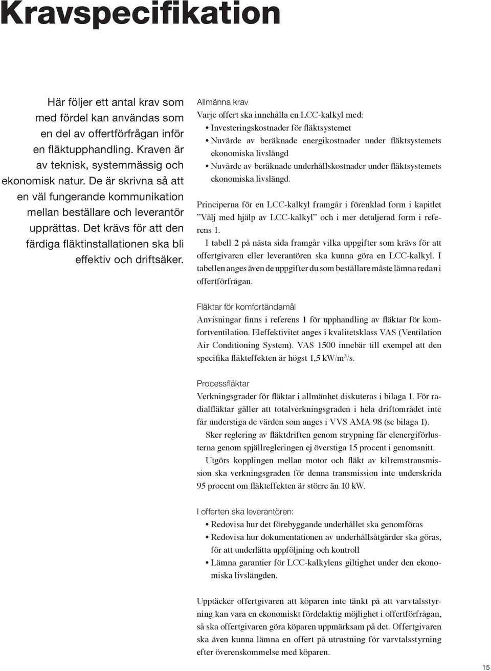 Allmänna krav Varje offert ska innehålla en LCC-kalkyl med: Investeringskostnader för fläktsystemet Nuvärde av beräknade energikostnader under fläktsystemets ekonomiska livslängd Nuvärde av beräknade