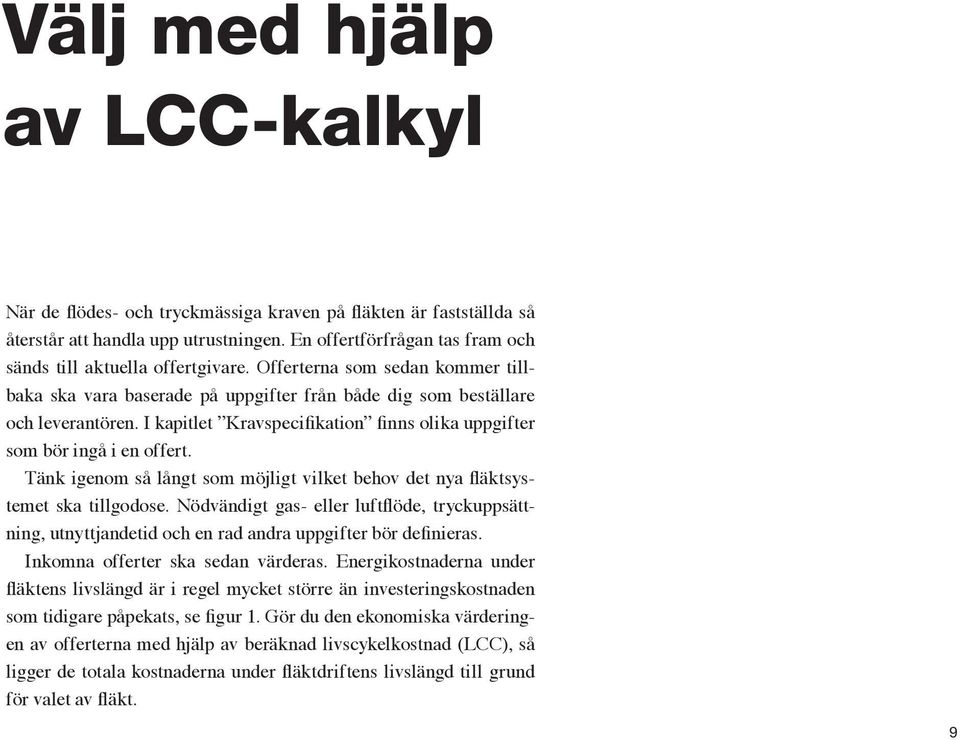 Tänk igenom så långt som möjligt vilket behov det nya fläktsystemet ska tillgodose. Nödvändigt gas- eller luftflöde, tryckuppsättning, utnyttjandetid och en rad andra uppgifter bör definieras.