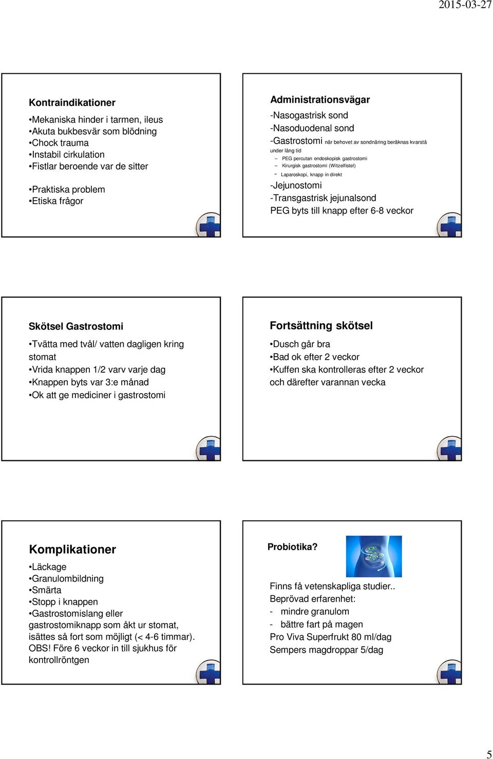 knapp in direkt -Jejunostomi -Transgastrisk jejunalsond PEG byts till knapp efter 6-8 veckor Skötsel Gastrostomi Tvätta med tvål/ vatten dagligen kring stomat Vrida knappen 1/2 varv varje dag Knappen