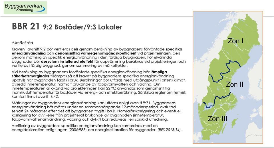 För elvärmda byggnader bör dessutom installerad eleffekt för uppvärmning beräknas vid projekteringen och verifieras i färdig byggnad, genom summering av märkeffekter.