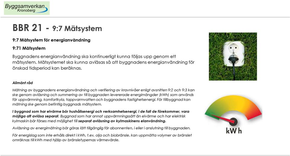 Allmänt råd Mätning av byggnadens energianvändning och verifiering av kravnivåer enligt avsnitten 9:2 och 9:3 kan ske genom avläsning och summering av till byggnaden levererade energimängder (kwh)