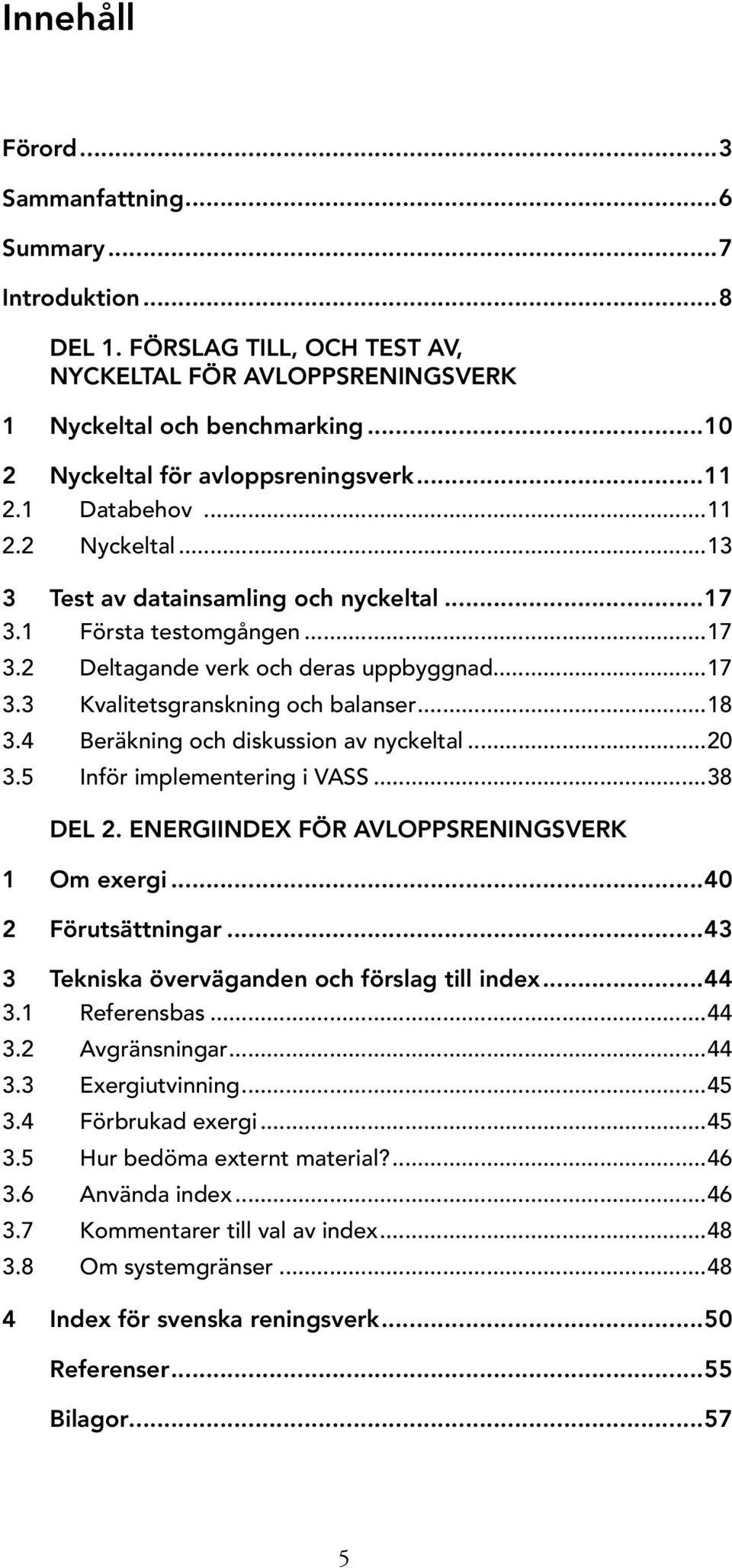 ..18 3.4 Beräkning och diskussion av nyckeltal...2 3.5 Inför implementering i VASS...38 DEL 2. ENERGIINDEX FÖR AVLOPPSRENINGSVERK 1 Om exergi...4 2 Förutsättningar.