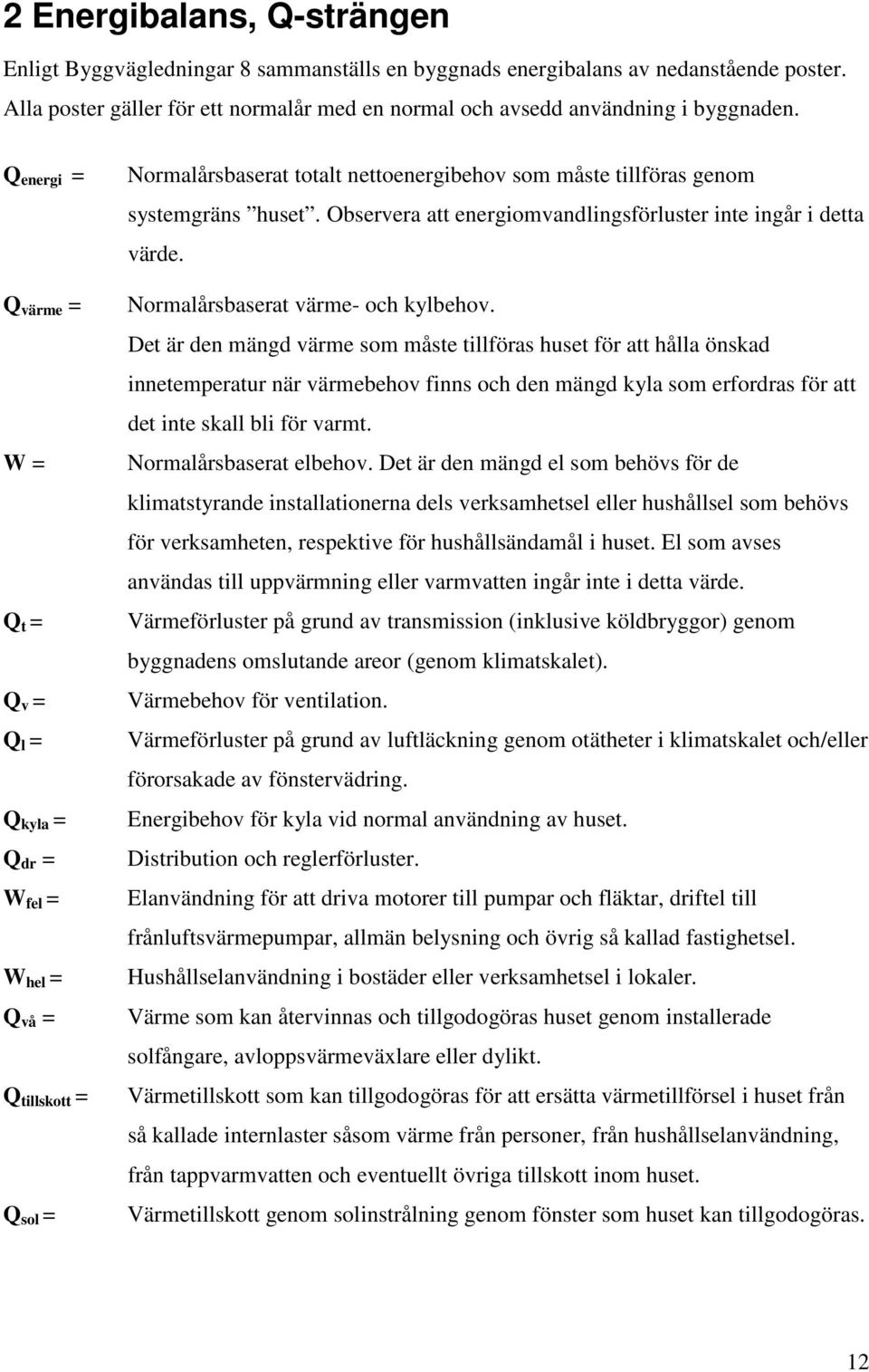 Observera att energiomvandlingsförluster inte ingår i detta värde. Normalårsbaserat värme- och kylbehov.