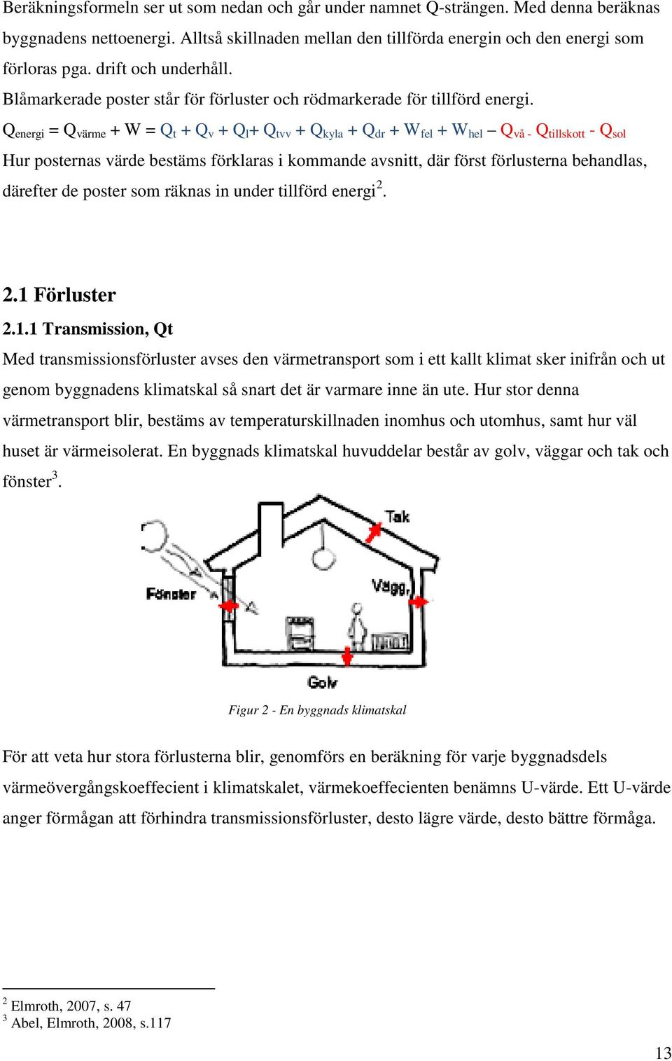 Q energi = Q värme + W = Q t + Q v + Q l + Q tvv + Q kyla + Q dr + W fel + W hel Q vå - Q tillskott - Q sol Hur posternas värde bestäms förklaras i kommande avsnitt, där först förlusterna behandlas,