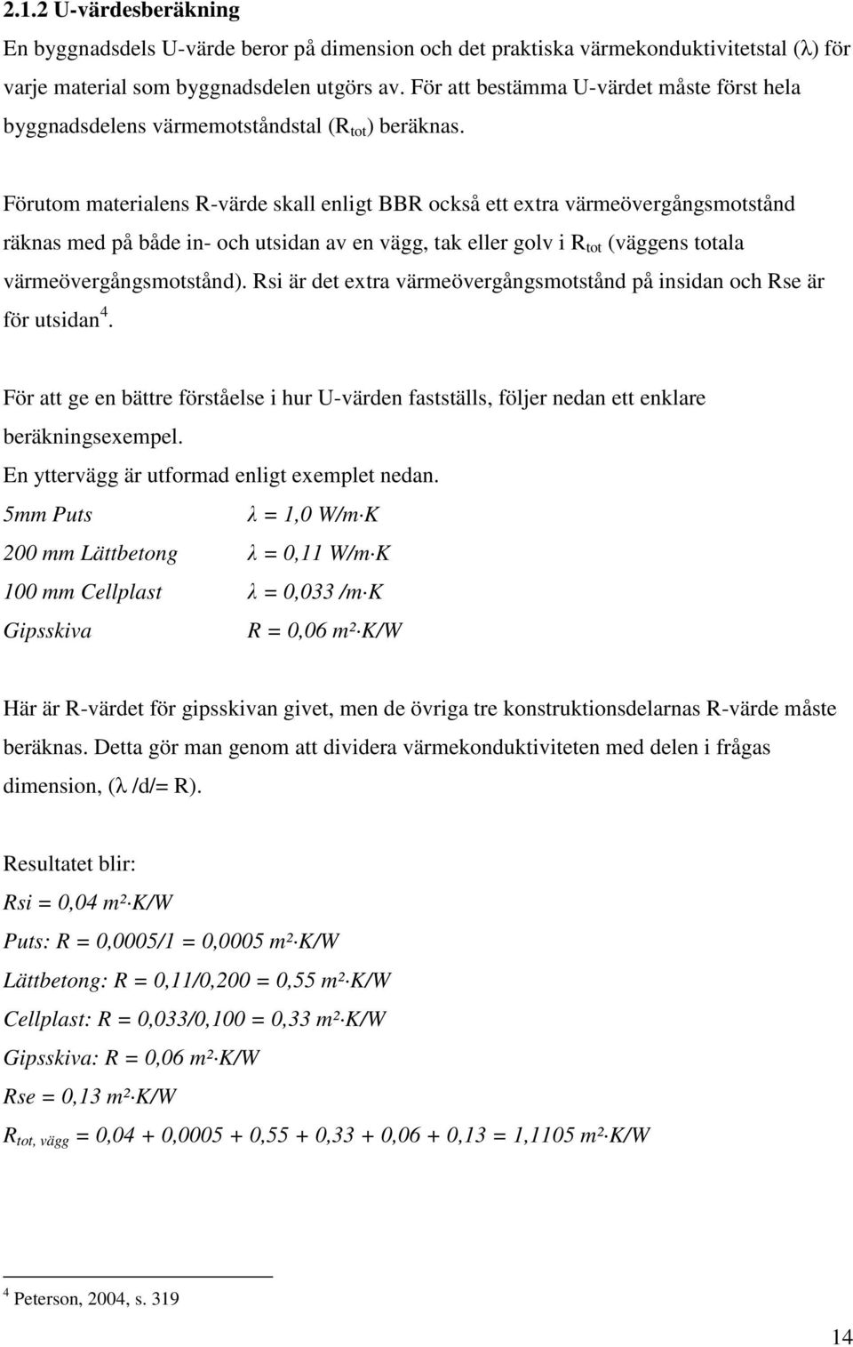 Förutom materialens R-värde skall enligt BBR också ett extra värmeövergångsmotstånd räknas med på både in- och utsidan av en vägg, tak eller golv i R tot (väggens totala värmeövergångsmotstånd).