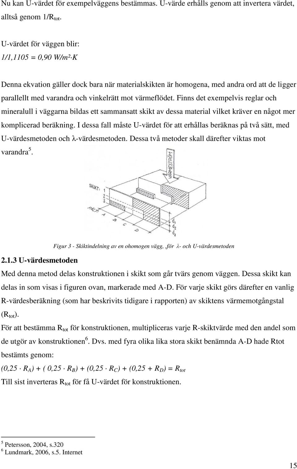 Finns det exempelvis reglar och mineralull i väggarna bildas ett sammansatt skikt av dessa material vilket kräver en något mer komplicerad beräkning.