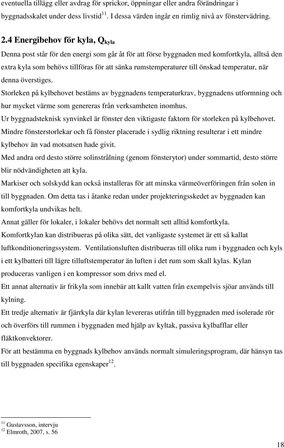 temperatur, när denna överstiges. Storleken på kylbehovet bestäms av byggnadens temperaturkrav, byggnadens utformning och hur mycket värme som genereras från verksamheten inomhus.