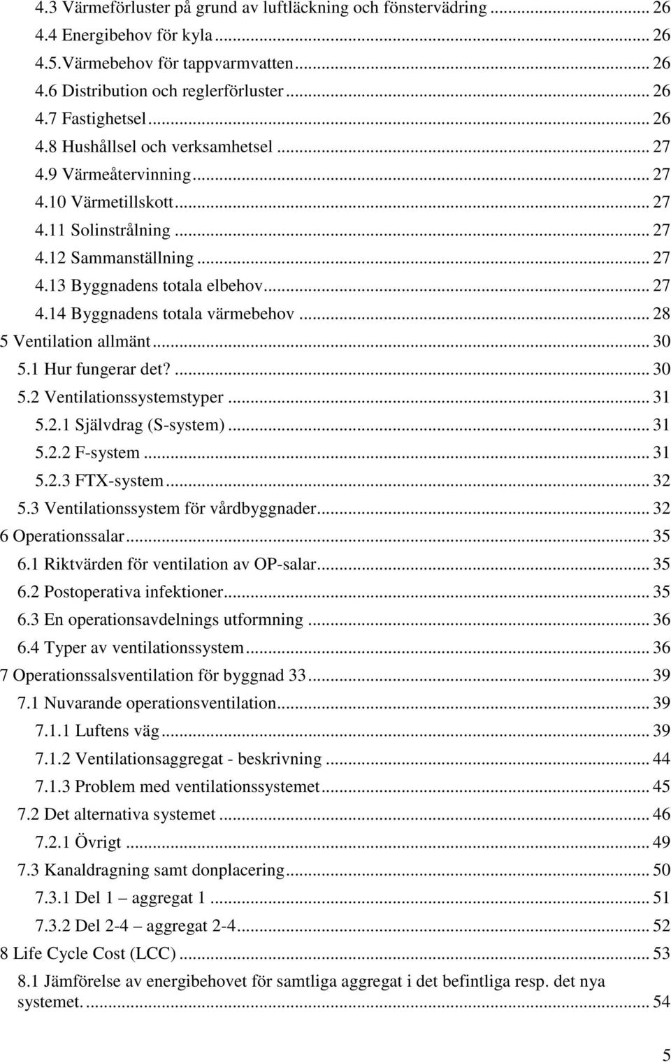 .. 28 5 Ventilation allmänt... 30 5.1 Hur fungerar det?... 30 5.2 Ventilationssystemstyper... 31 5.2.1 Självdrag (S-system)... 31 5.2.2 F-system... 31 5.2.3 FTX-system... 32 5.