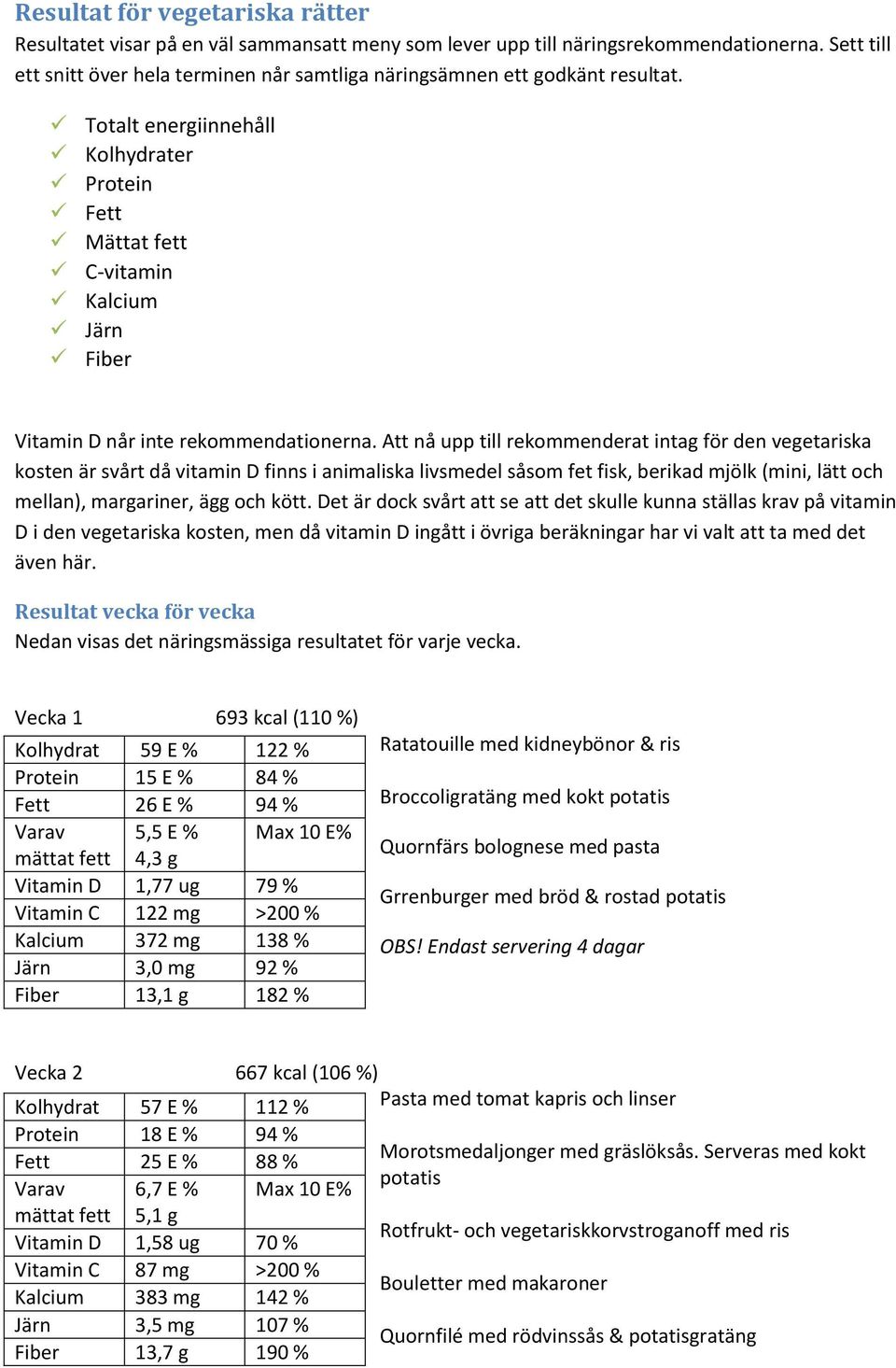 Att nå upp till rekommenderat intag för den vegetariska kosten är svårt då vitamin D finns i animaliska livsmedel såsom fet fisk, berikad mjölk (mini, lätt och mellan), margariner, ägg och kött.