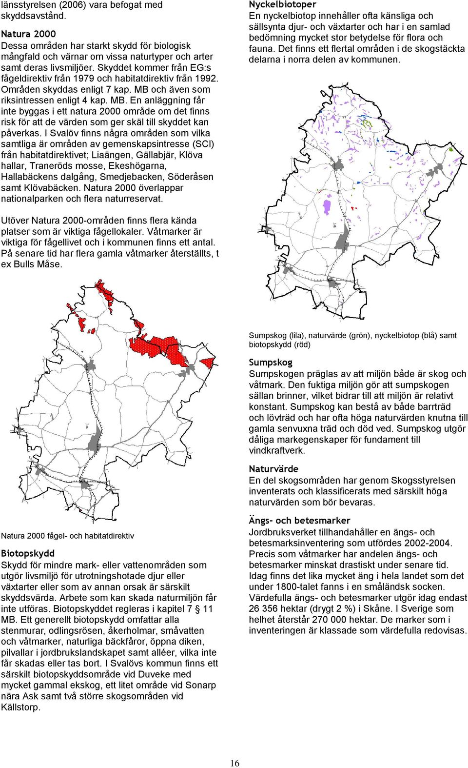 och även som riksintressen enligt 4 kap. MB. En anläggning får inte byggas i ett natura 2000 område om det finns risk för att de värden som ger skäl till skyddet kan påverkas.