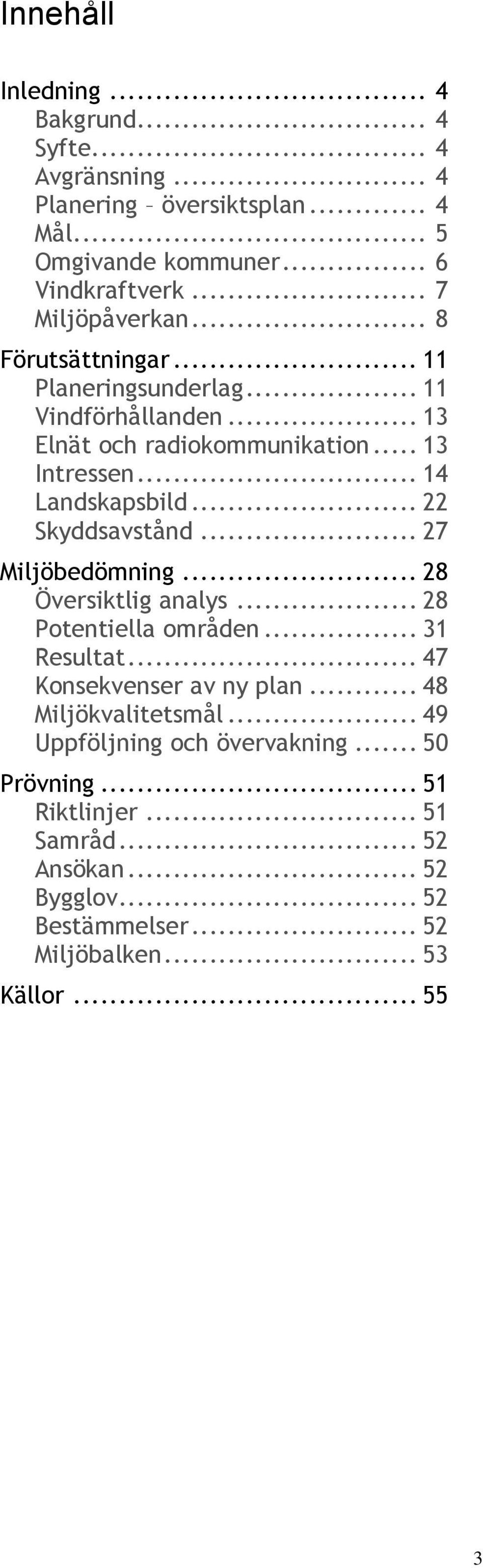 .. 22 Skyddsavstånd... 27 Miljöbedömning... 28 Översiktlig analys... 28 Potentiella områden... 31 Resultat... 47 Konsekvenser av ny plan.