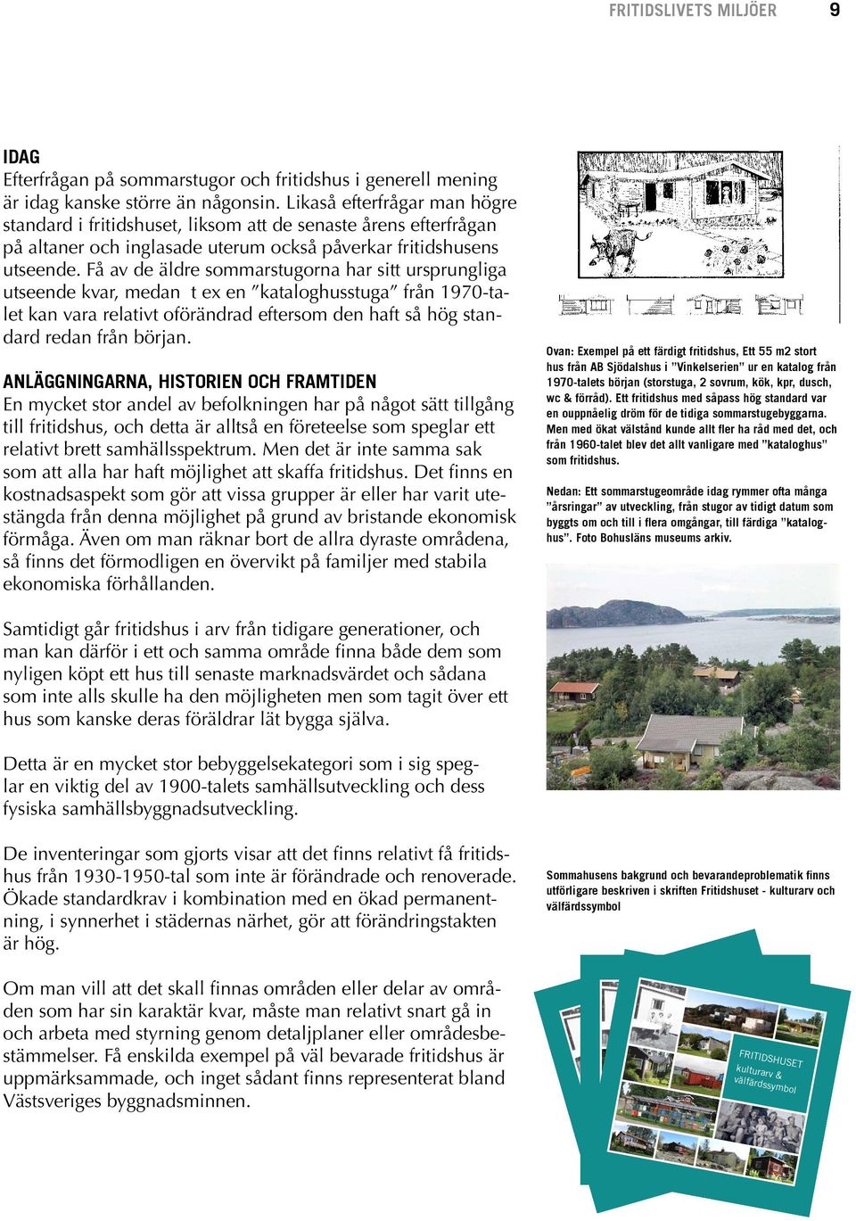 Få av de äldre sommarstugorna har sitt ursprungliga utseende kvar, medan t ex en kataloghusstuga från 1970-talet kan vara relativt oförändrad eftersom den haft så hög standard redan från början.