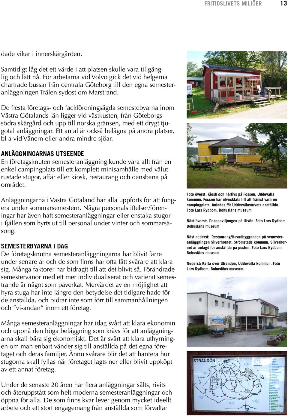 De flesta företags- och fackföreningsägda semestebyarna inom Västra Götalands län ligger vid västkusten, från Göteborgs södra skärgård och upp till norska gränsen, med ett drygt tjugotal anläggningar.