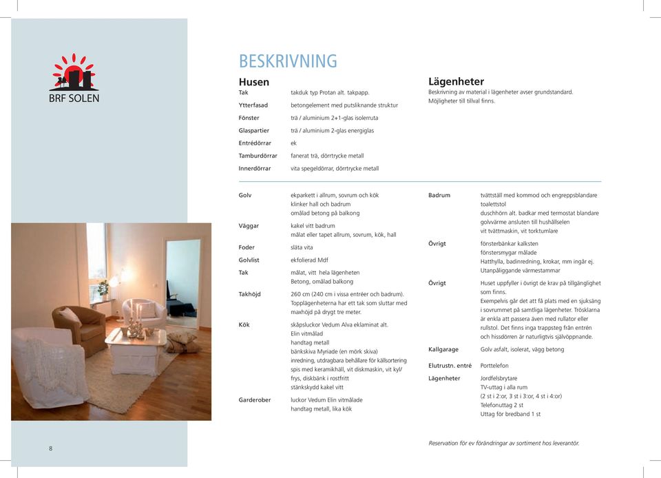 Fönster trä / aluminium 2+1-glas isolerruta Glaspartier trä / aluminium 2-glas energiglas Entrédörrar ek Tamburdörrar fanerat trä, dörrtrycke metall Innerdörrar vita spegeldörrar, dörrtrycke metall