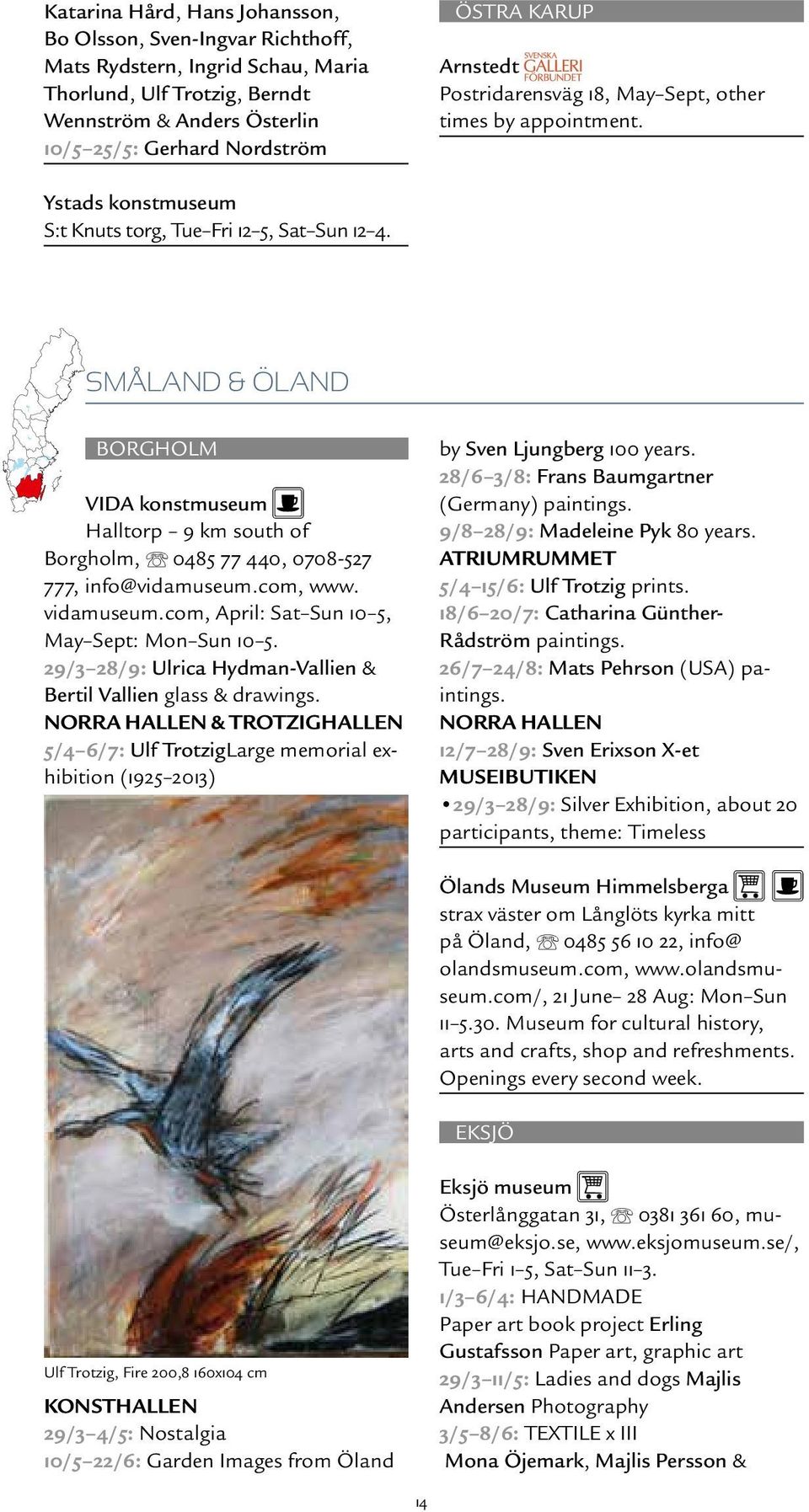 SMÅLAND & ÖLAND BORGHOLM VIDA konstmuseum Halltorp 9 km south of Borgholm, 0485 77 440, 0708527 777, info@vidamuseum.com, www. vidamuseum.com, April: Sat Sun 10 5, May Sept: Mon Sun 10 5.
