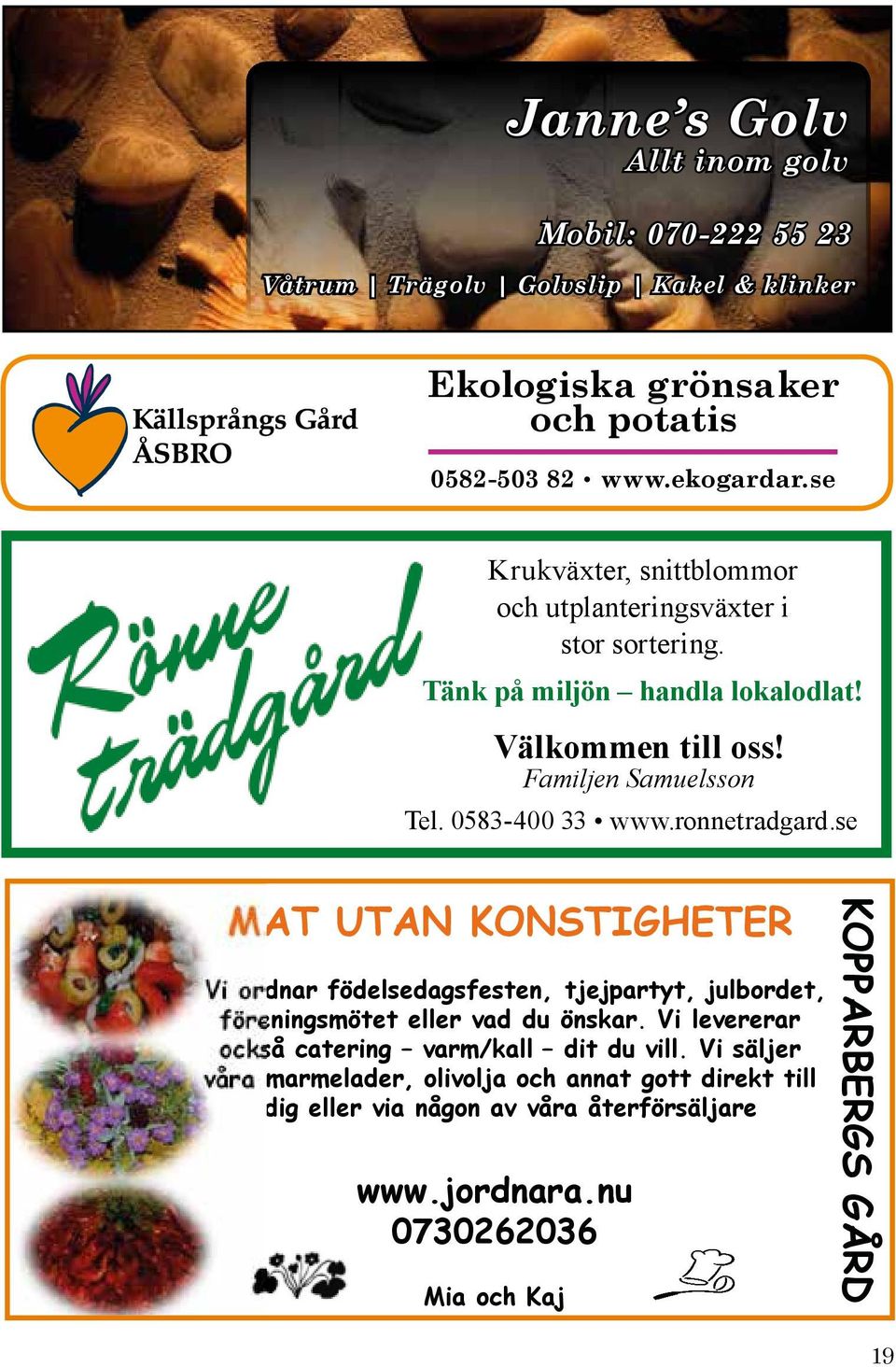 0583-400 33 www.ronnetradgard.se MAT UTAN KONSTIGHETER Vi ordnar födelsedagsfesten, tjejpartyt, julbordet, föreningsmötet eller vad du önskar.