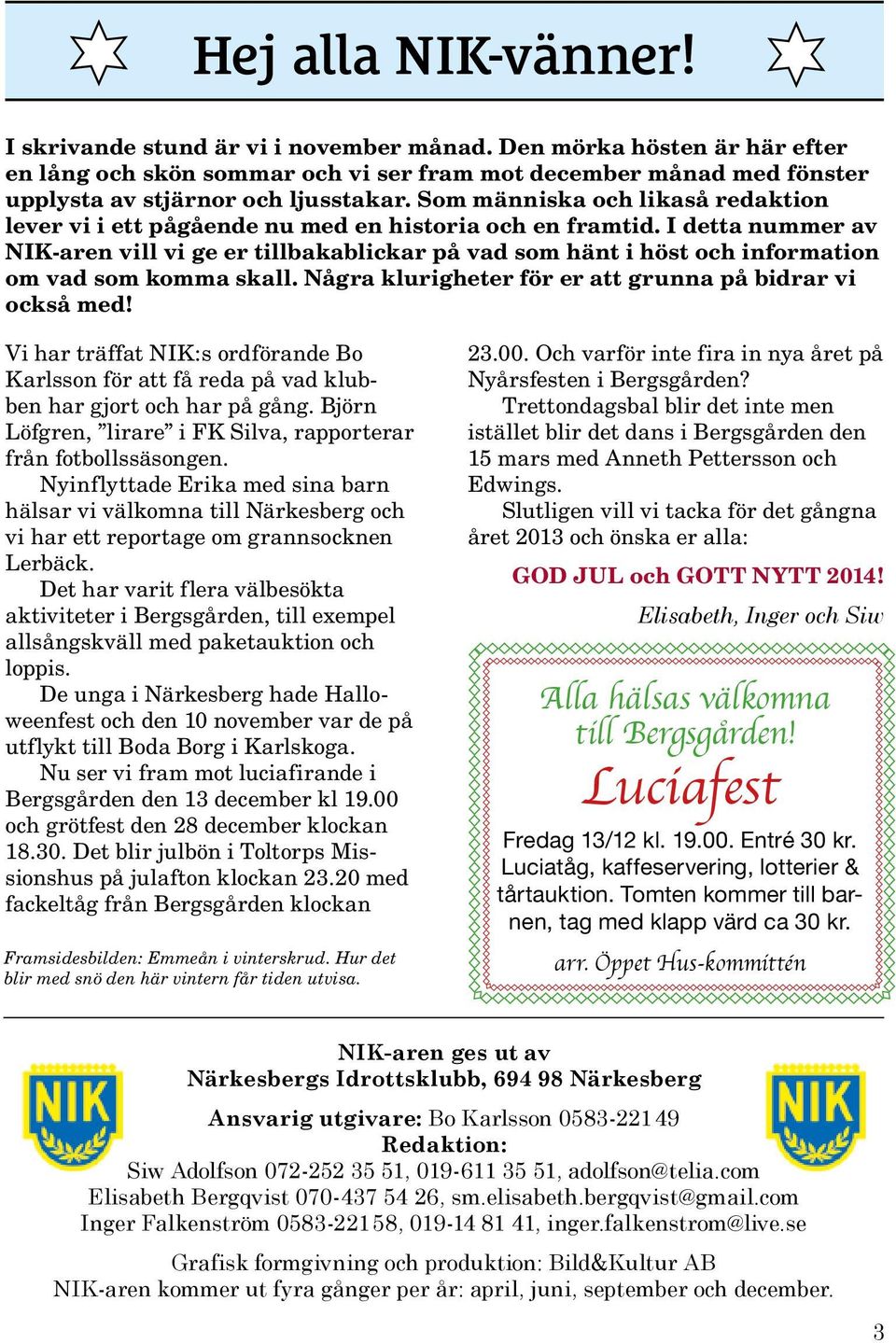 I detta nummer av NIK-aren vill vi ge er tillbakablickar på vad som hänt i höst och information om vad som komma skall. Några klurigheter för er att grunna på bidrar vi också med!