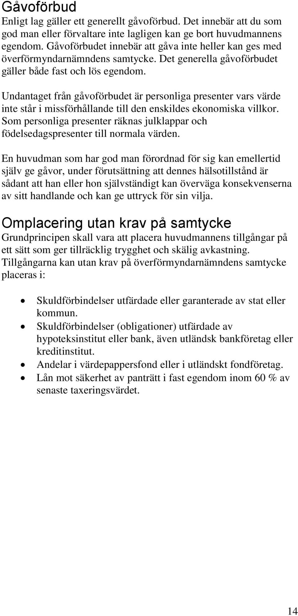 Undantaget från gåvoförbudet är personliga presenter vars värde inte står i missförhållande till den enskildes ekonomiska villkor.