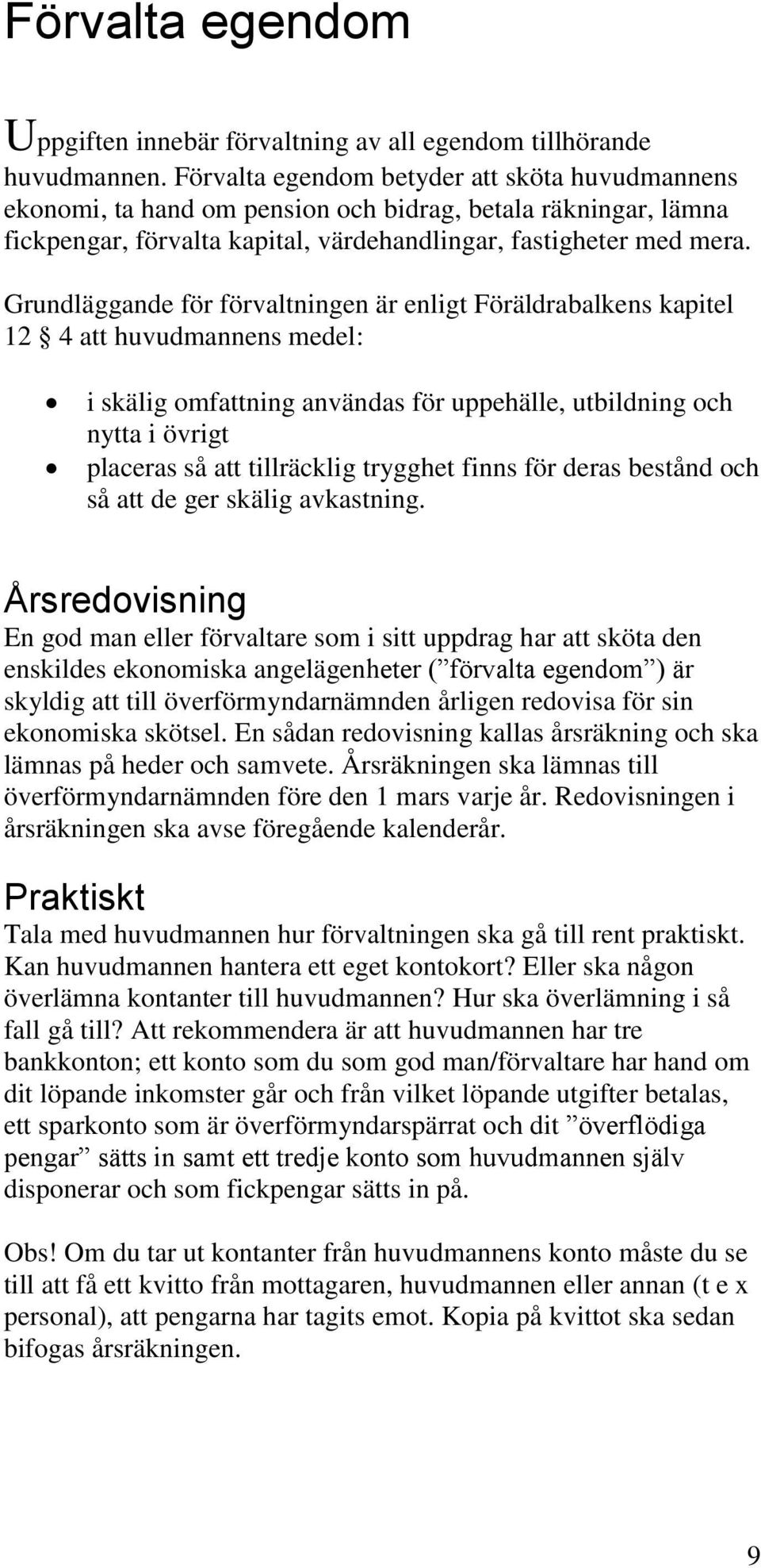 Grundläggande för förvaltningen är enligt Föräldrabalkens kapitel 12 4 att huvudmannens medel: i skälig omfattning användas för uppehälle, utbildning och nytta i övrigt placeras så att tillräcklig