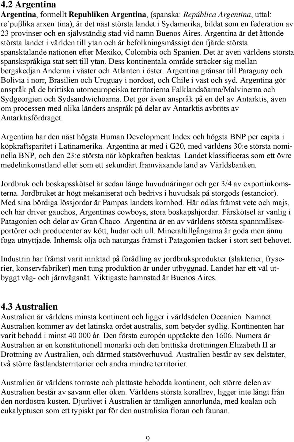 Argentina är det åttonde största landet i världen till ytan och är befolkningsmässigt den fjärde största spansktalande nationen efter Mexiko, Colombia och Spanien.