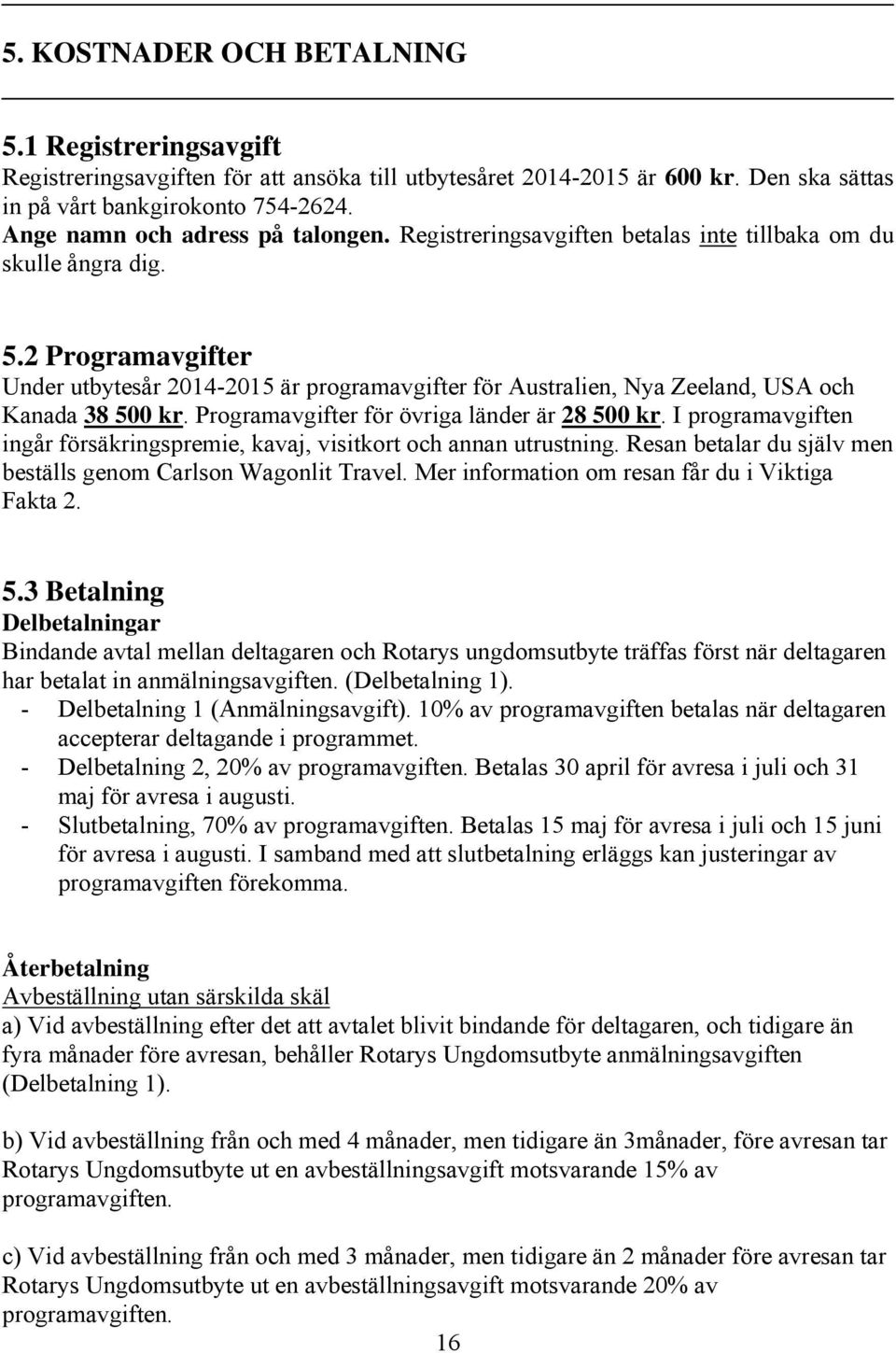 2 Programavgifter Under utbytesår 2014-2015 är programavgifter för Australien, Nya Zeeland, USA och Kanada 38 500 kr. Programavgifter för övriga länder är 28 500 kr.