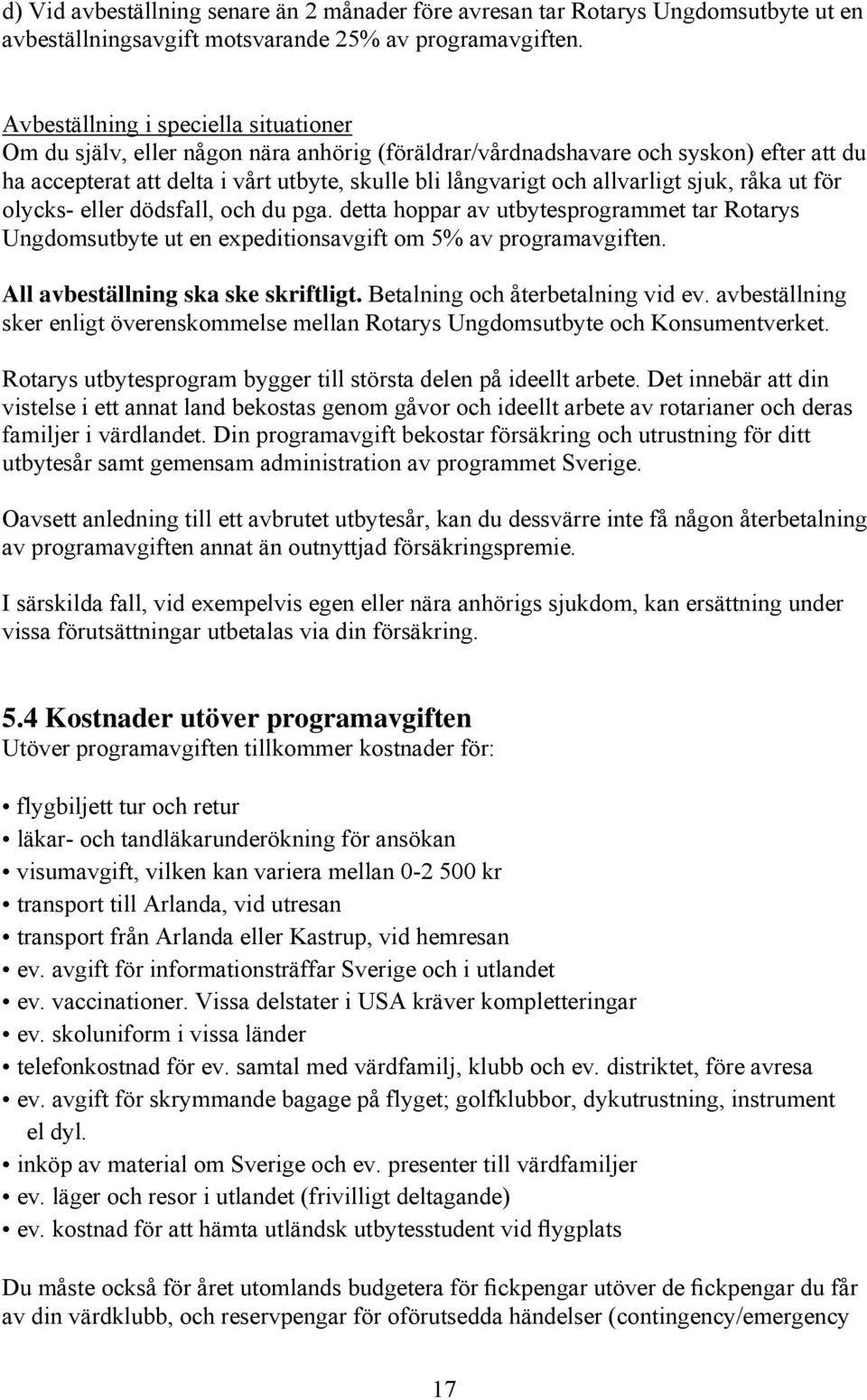 allvarligt sjuk, råka ut för olycks- eller dödsfall, och du pga. detta hoppar av utbytesprogrammet tar Rotarys Ungdomsutbyte ut en expeditionsavgift om 5% av programavgiften.