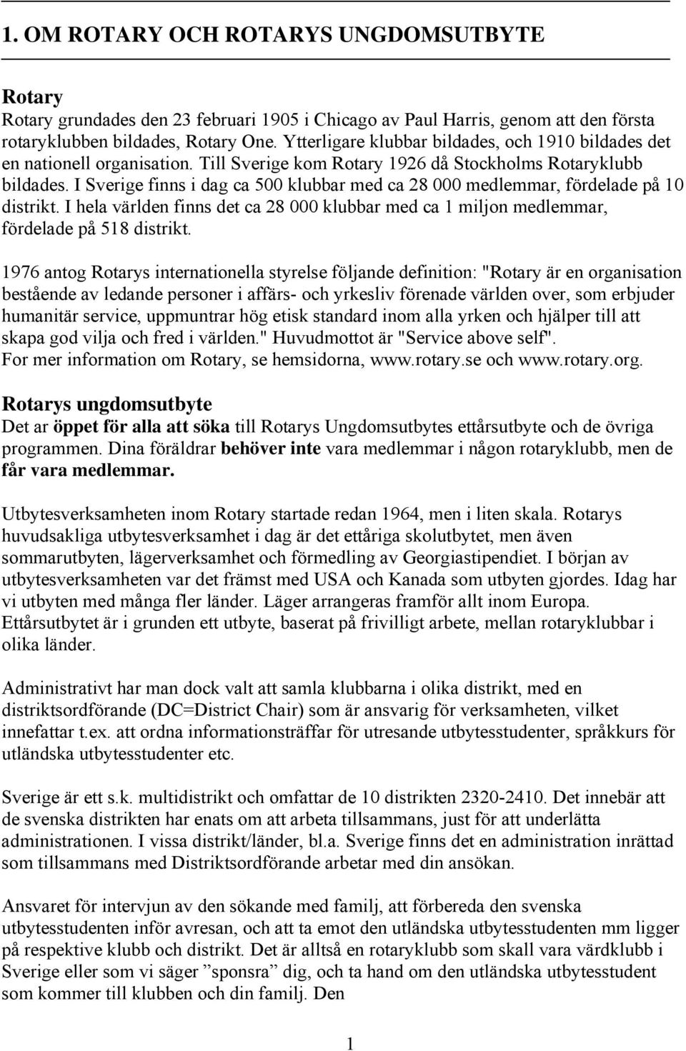 I Sverige finns i dag ca 500 klubbar med ca 28 000 medlemmar, fördelade på 10 distrikt. I hela världen finns det ca 28 000 klubbar med ca 1 miljon medlemmar, fördelade på 518 distrikt.