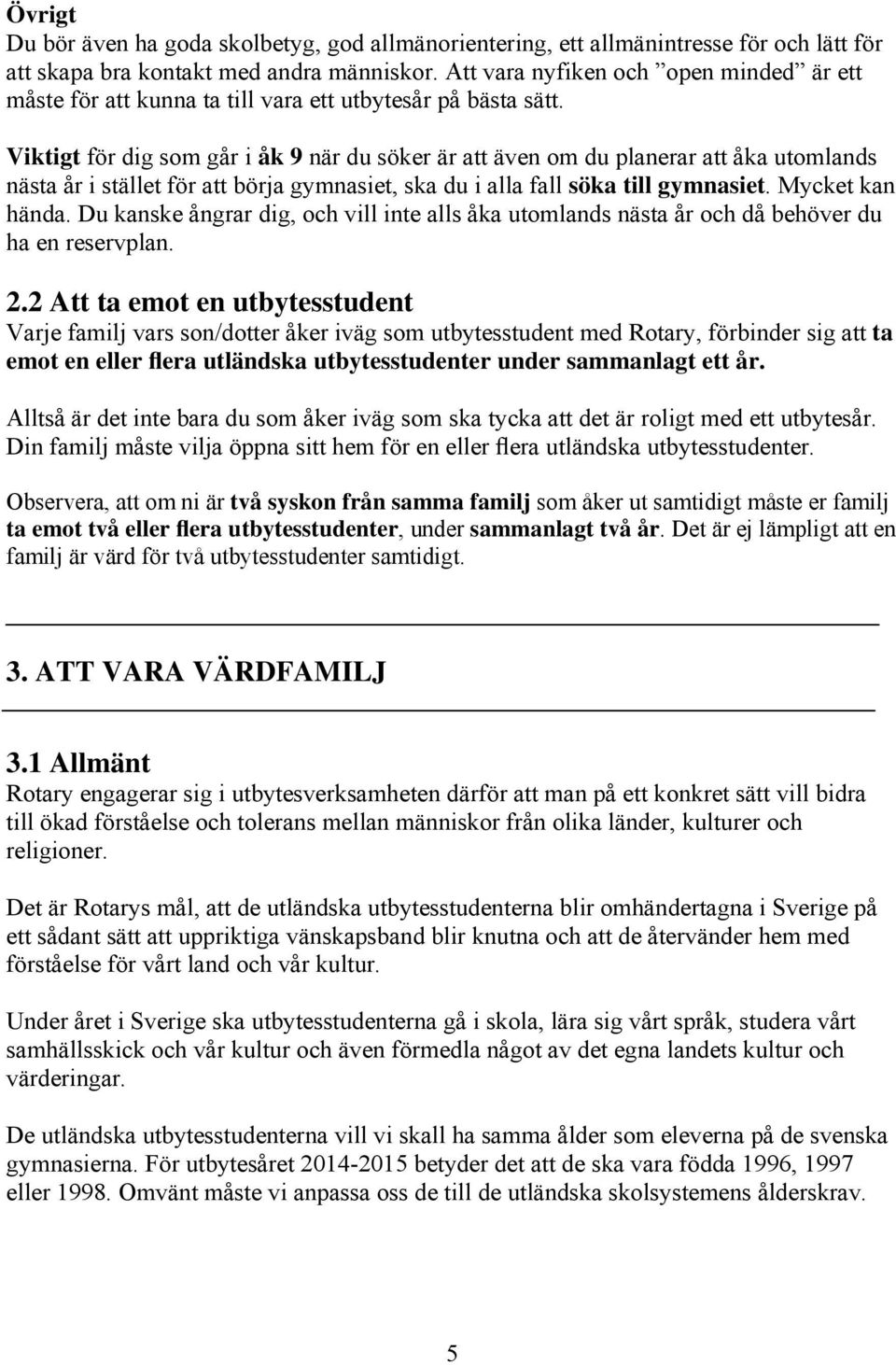 Viktigt för dig som går i åk 9 när du söker är att även om du planerar att åka utomlands nästa år i stället för att börja gymnasiet, ska du i alla fall söka till gymnasiet. Mycket kan hända.