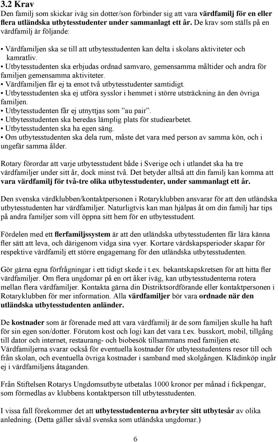 Utbytesstudenten ska erbjudas ordnad samvaro, gemensamma måltider och andra för familjen gemensamma aktiviteter. Värdfamiljen får ej ta emot två utbytesstudenter samtidigt.