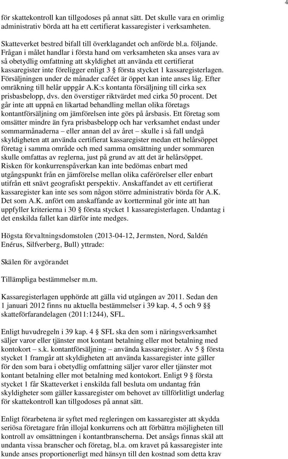 Frågan i målet handlar i första hand om verksamheten ska anses vara av så obetydlig omfattning att skyldighet att använda ett certifierat kassaregister inte föreligger enligt 3 första stycket 1