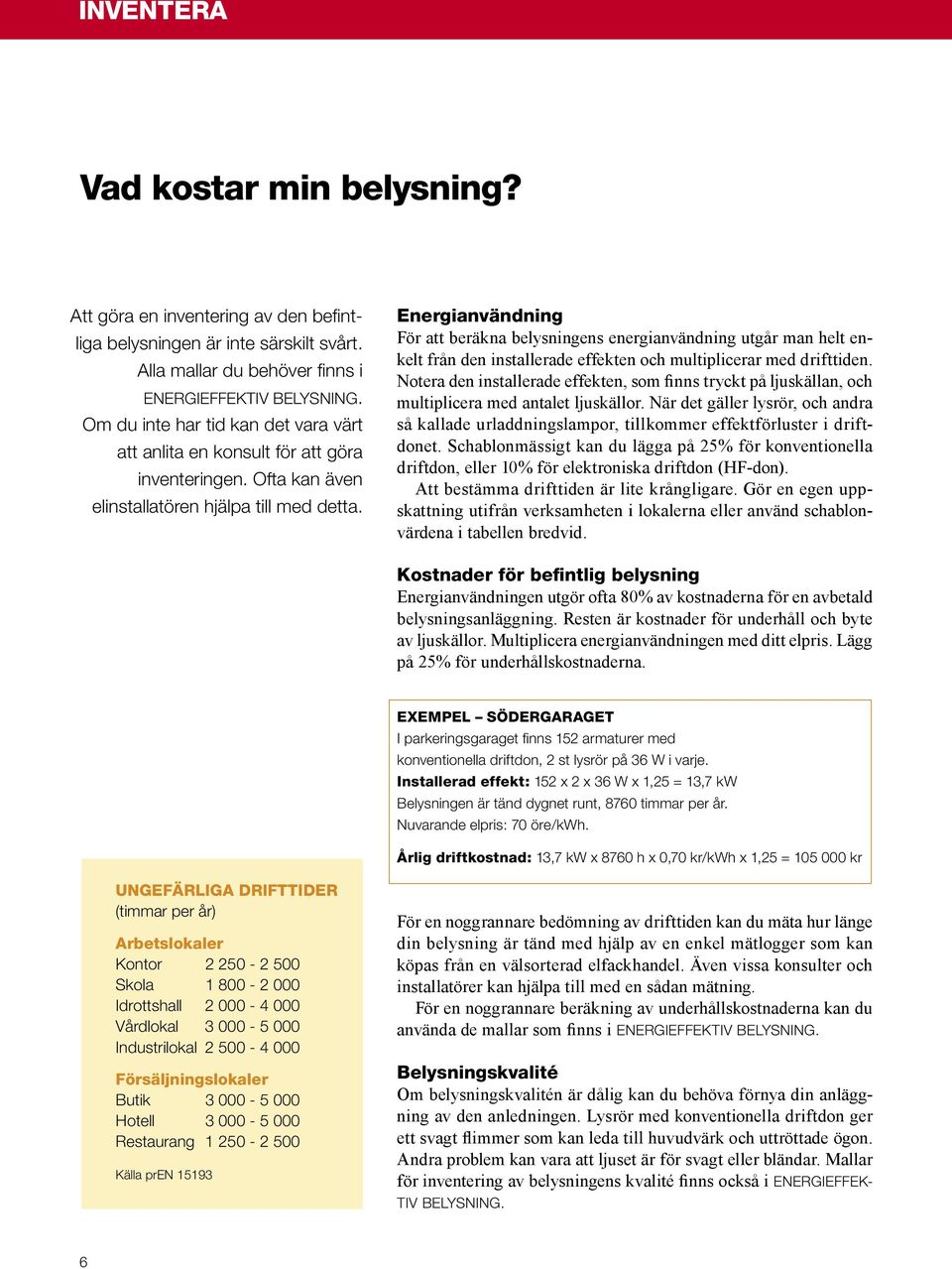 Energianvändning För att beräkna belysningens energianvändning utgår man helt enkelt från den installerade effekten och multiplicerar med drifttiden.