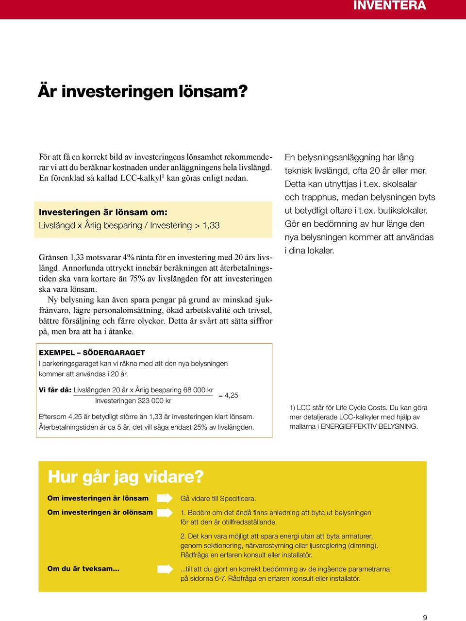 Investeringen är lönsam om: Livslängd x Årlig besparing / Investering > 1,33 Gränsen 1,33 motsvarar 4% ränta för en investering med 20 års livslängd.