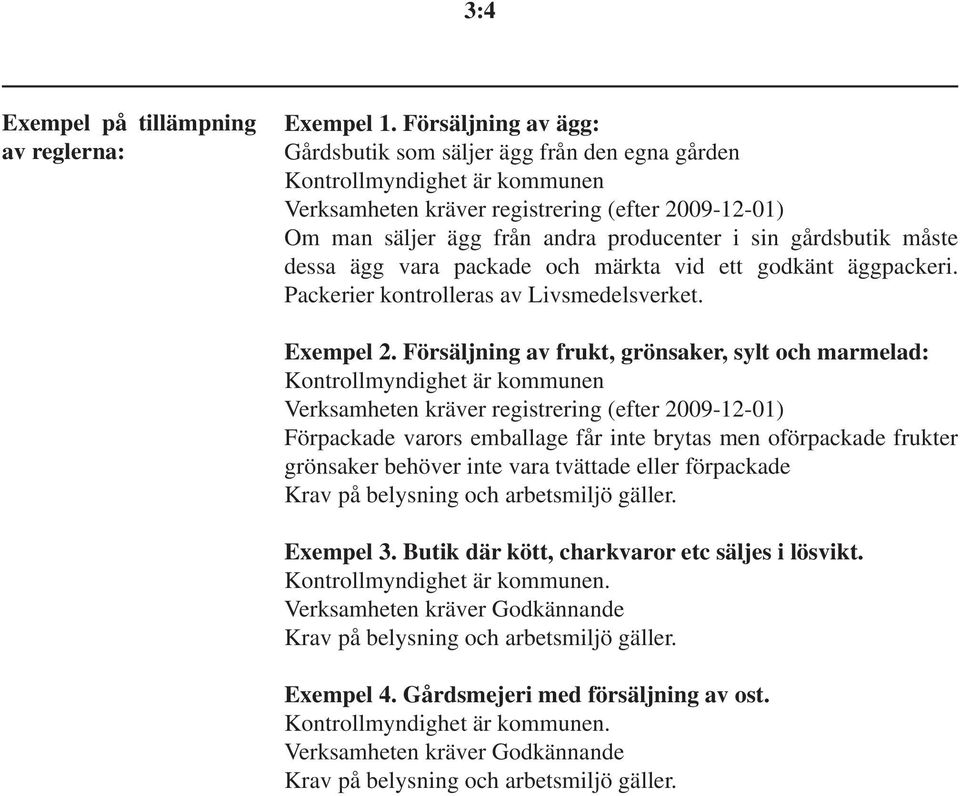 gårdsbutik måste dessa ägg vara packade och märkta vid ett godkänt äggpackeri. Packerier kontrolleras av Livsmedelsverket. Exempel 2.