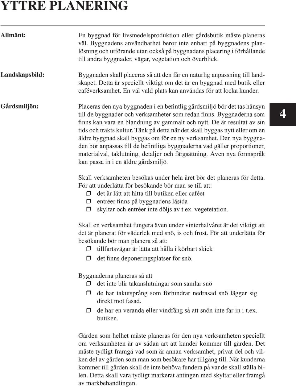 Byggnaden skall placeras så att den får en naturlig anpassning till landskapet. Detta är speciellt viktigt om det är en byggnad med butik eller caféverksamhet.