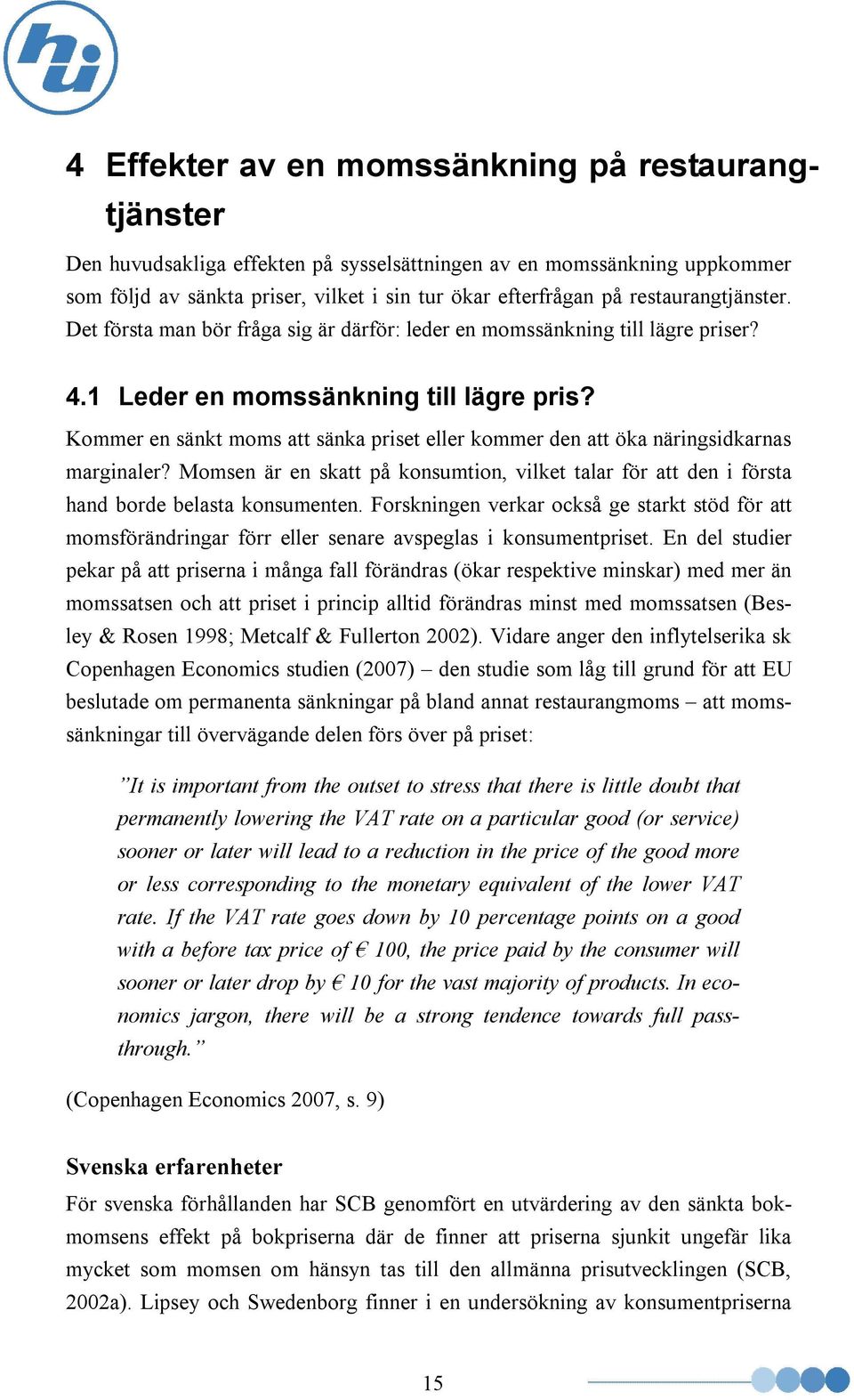 Kommer en sänkt moms att sänka priset eller kommer den att öka näringsidkarnas marginaler? Momsen är en skatt på konsumtion, vilket talar för att den i första hand borde belasta konsumenten.