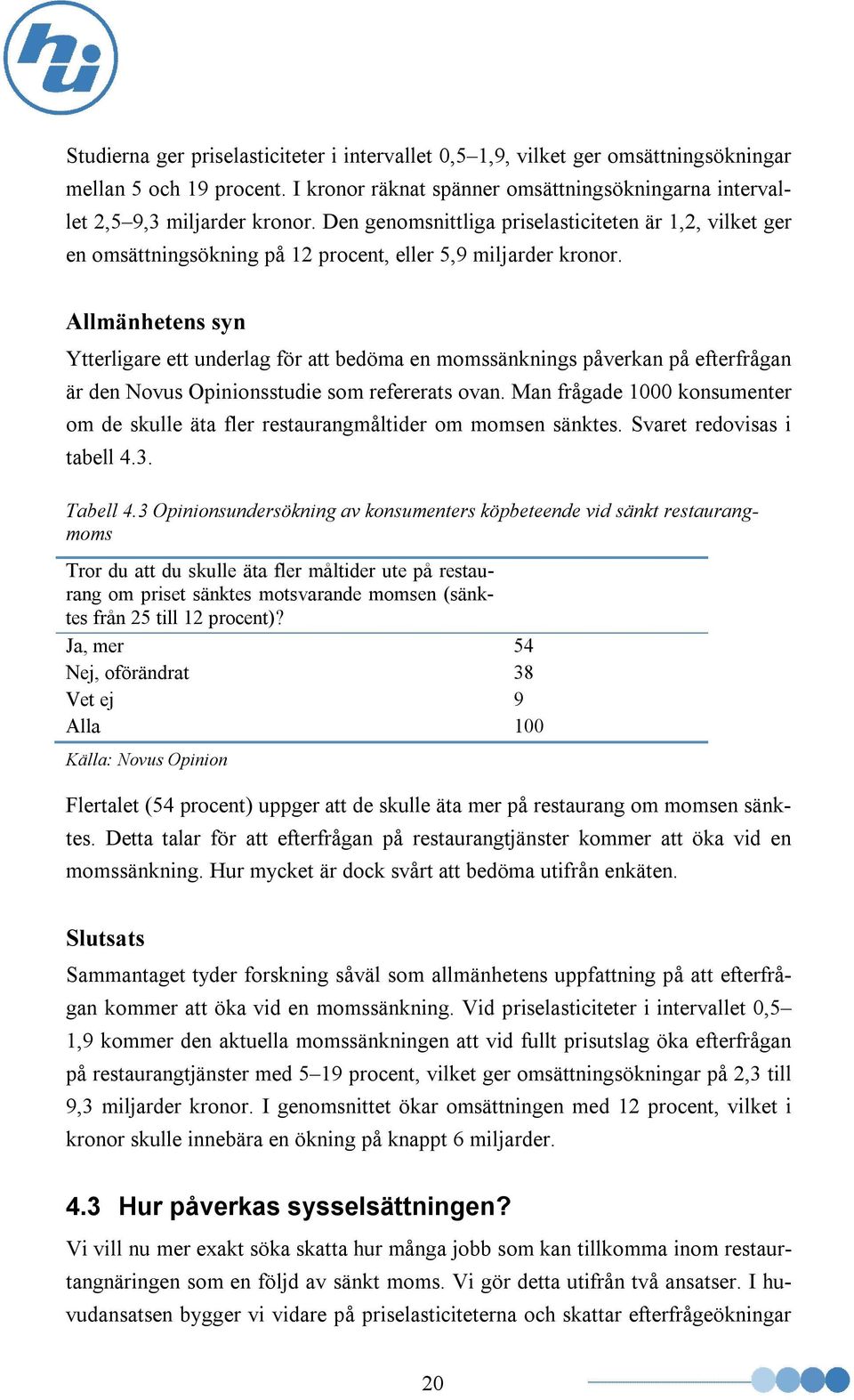 Allmänhetens syn Ytterligare ett underlag för att bedöma en momssänknings påverkan på efterfrågan är den Novus Opinionsstudie som refererats ovan.