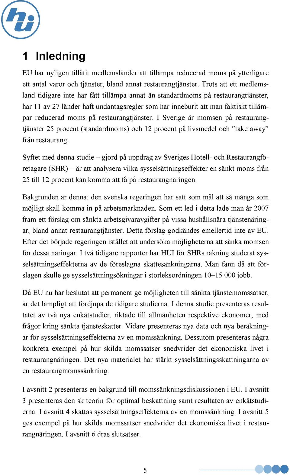 moms på restaurangtjänster. I Sverige är momsen på restaurangtjänster 25 procent (standardmoms) och 12 procent på livsmedel och take away från restaurang.