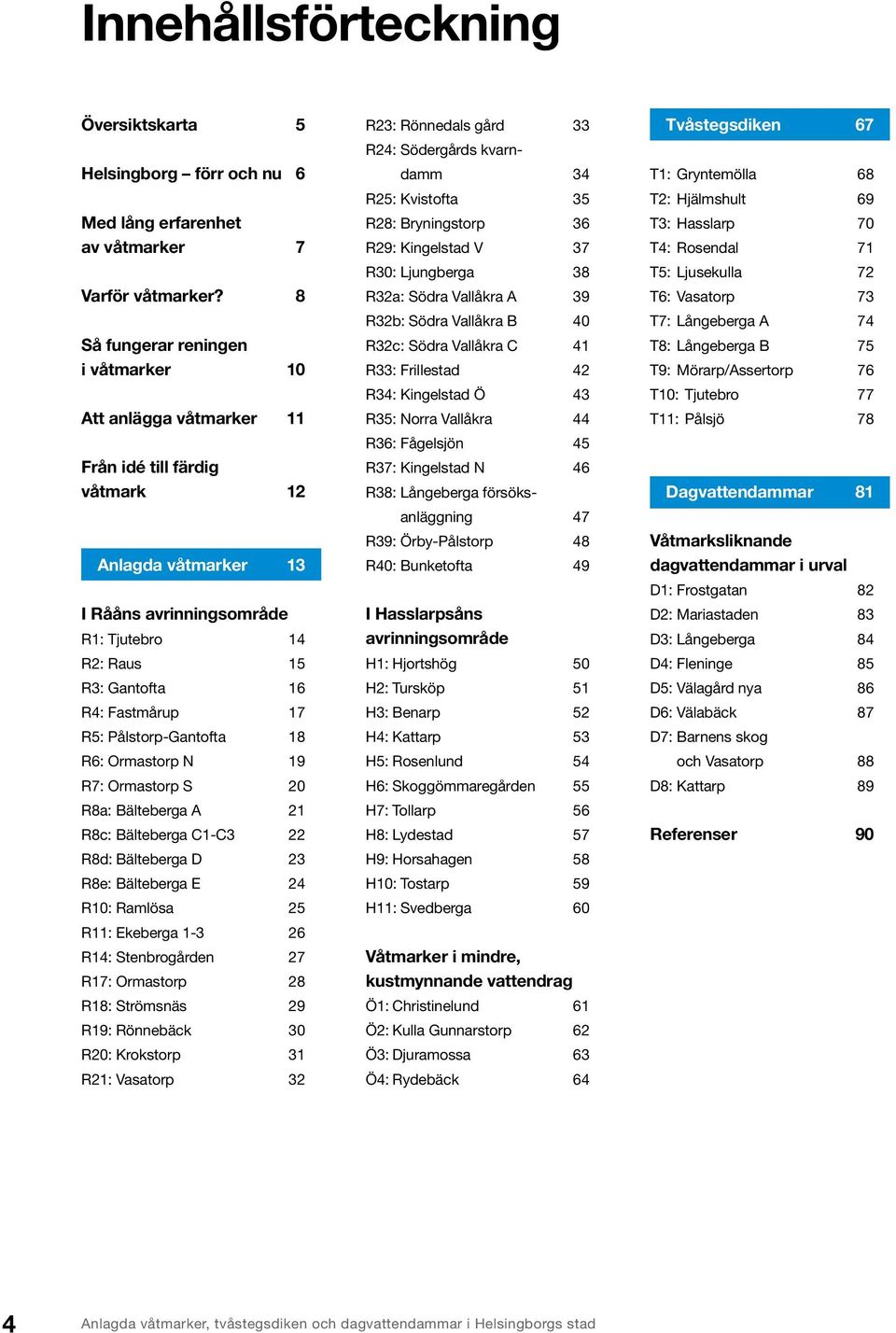 17 R5: Pålstorp-Gantofta 18 R6: Ormastorp 19 R7: Ormastorp S 20 R8a: Bälteberga A 21 R8c: Bälteberga C1-C3 22 R8d: Bälteberga D 23 R8e: Bälteberga E 24 R10: Ramlösa 25 R11: Ekeberga 1-3 26 R14: