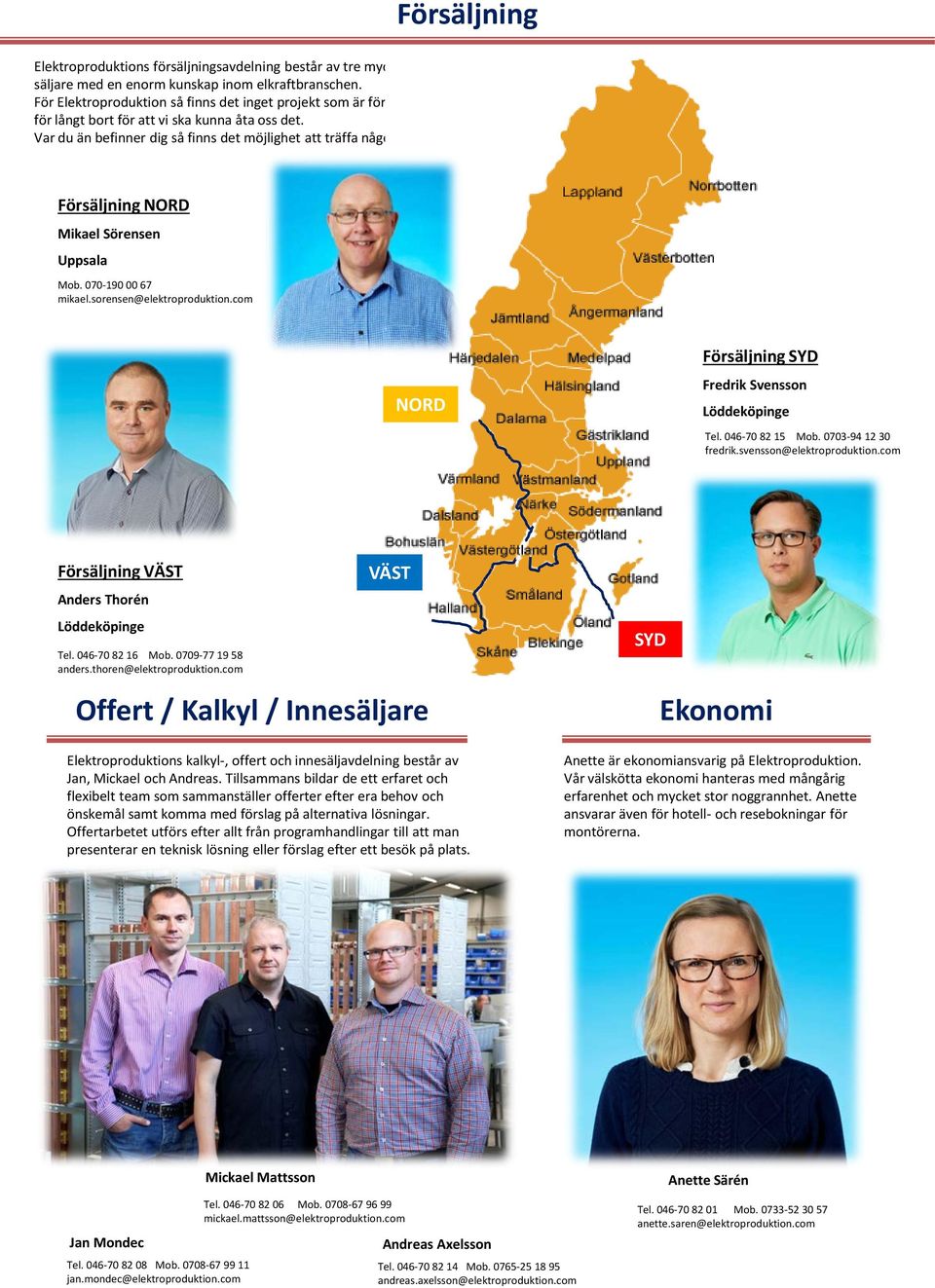 Försäljning NORD Mikael Sörensen Uppsala Mob. 070-190 00 67 mikael.sorensen@elektroproduktion.com NORD Försäljning SYD Fredrik Svensson Löddeköpinge Tel. 046-70 82 15 Mob. 0703-94 12 30 fredrik.